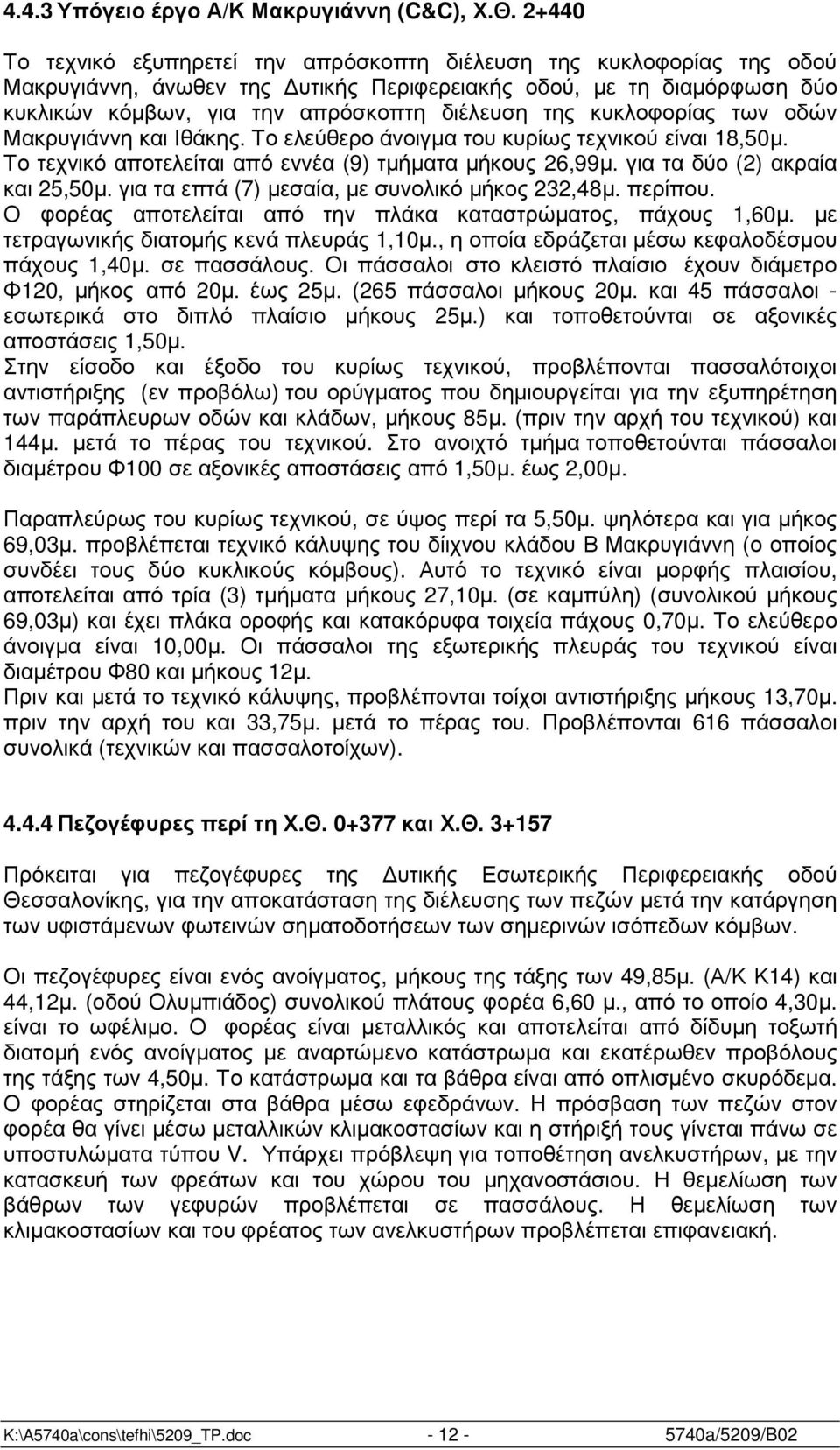 κυκλοφορίας των οδών Μακρυγιάννη και Ιθάκης. Το ελεύθερο άνοιγµα του κυρίως τεχνικού είναι 18,50µ. Το τεχνικό αποτελείται από εννέα (9) τµήµατα µήκους 26,99µ. για τα δύο (2) ακραία και 25,50µ.