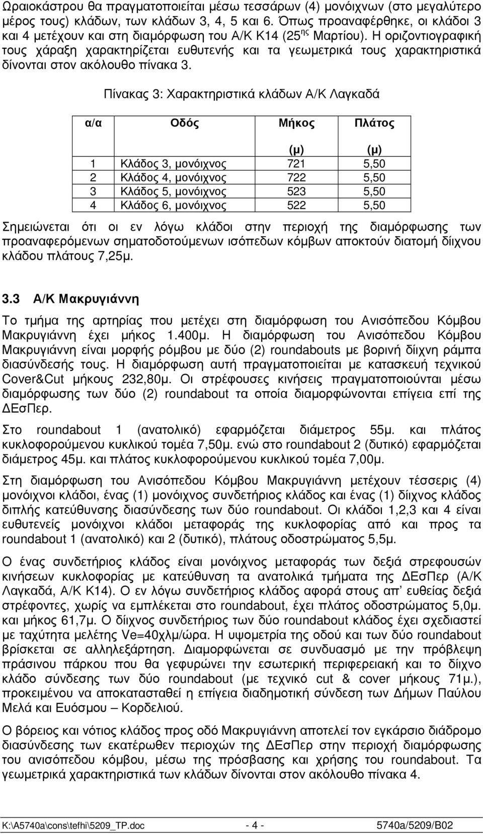 Η οριζοντιογραφική τους χάραξη χαρακτηρίζεται ευθυτενής και τα γεωµετρικά τους χαρακτηριστικά δίνονται στον ακόλουθο πίνακα 3.