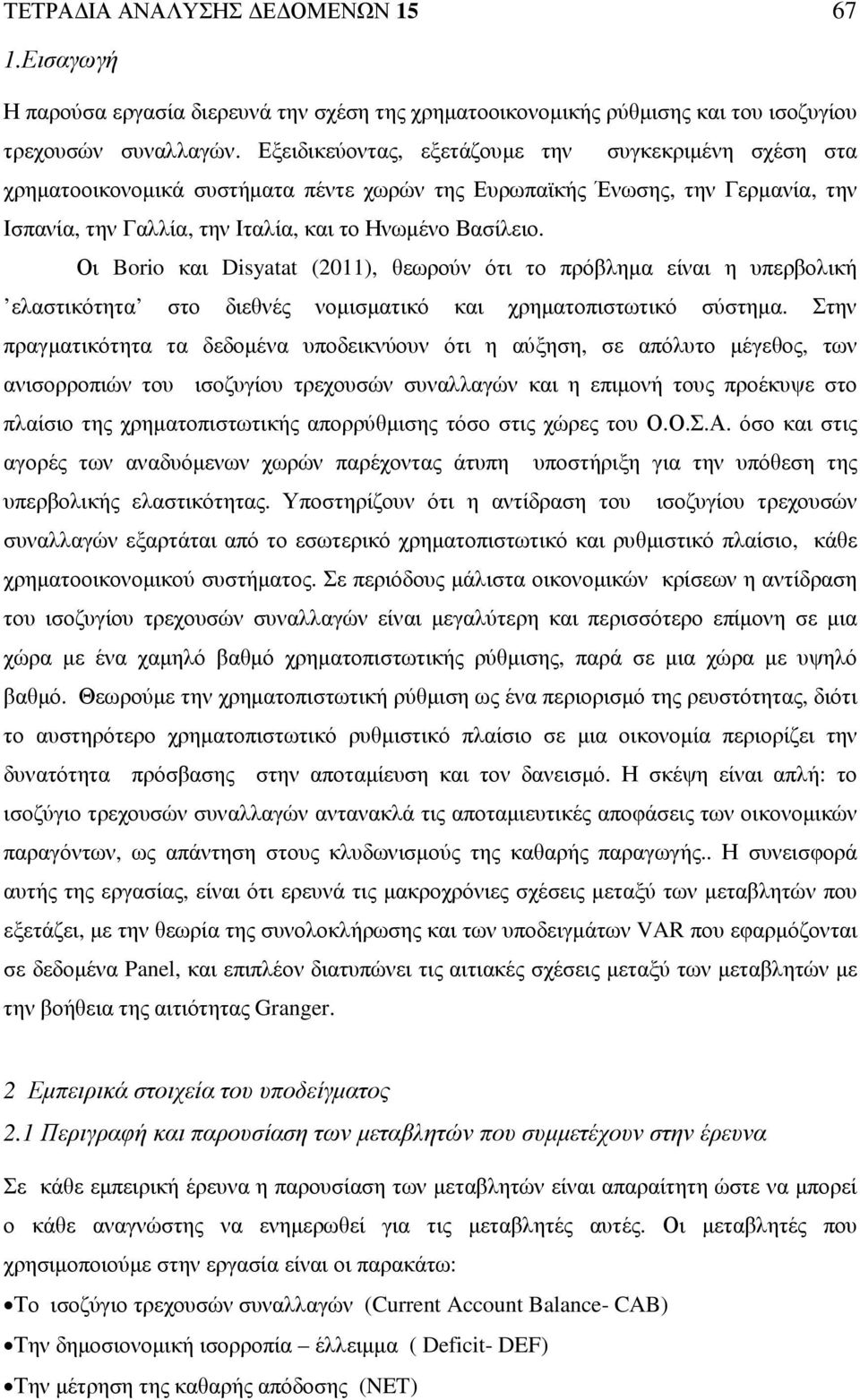 Οι Borio και Disyatat (2011), θεωρούν ότι το πρόβληµα είναι η υπερβολική ελαστικότητα στο διεθνές νοµισµατικό και χρηµατοπιστωτικό σύστηµα.