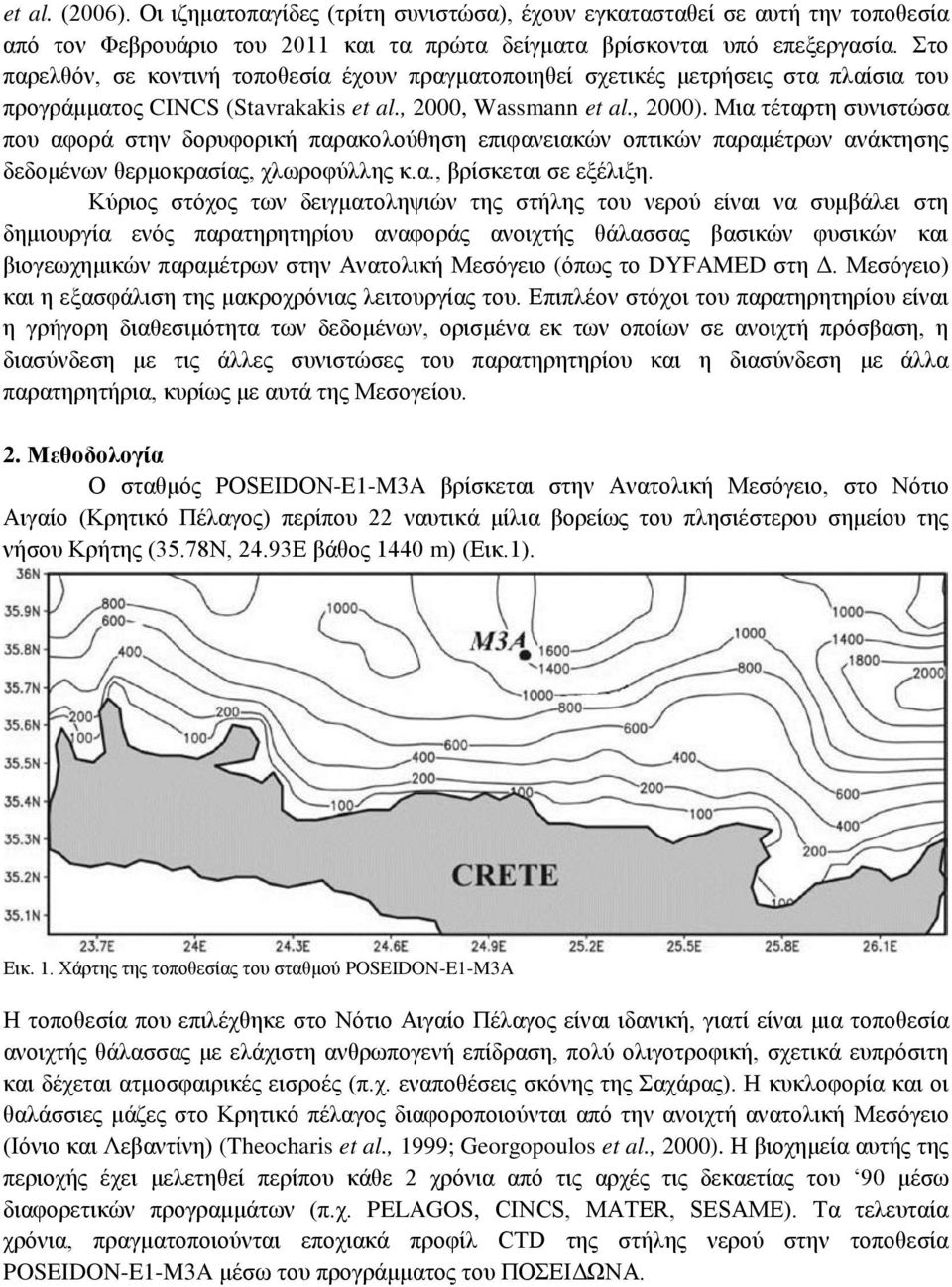 Μια τέταρτη συνιστώσα που αφορά στην δορυφορική παρακολούθηση επιφανειακών οπτικών παραμέτρων ανάκτησης δεδομένων θερμοκρασίας, χλωροφύλλης κ.α., βρίσκεται σε εξέλιξη.