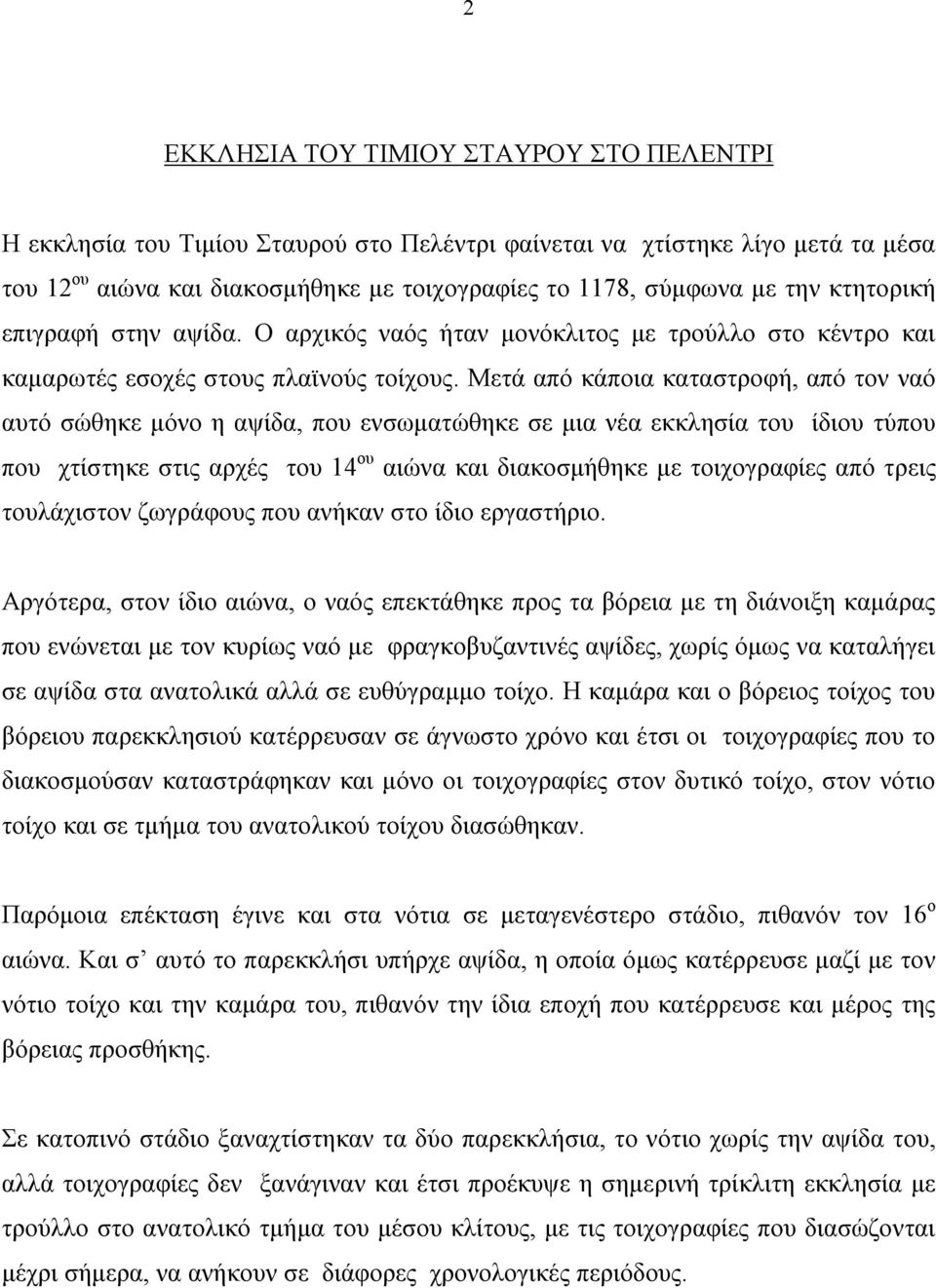 Μετά από κάποια καταστροφή, από τον ναό αυτό σώθηκε μόνο η αψίδα, που ενσωματώθηκε σε μια νέα εκκλησία του ίδιου τύπου που χτίστηκε στις αρχές του 14 ου αιώνα και διακοσμήθηκε με τοιχογραφίες από