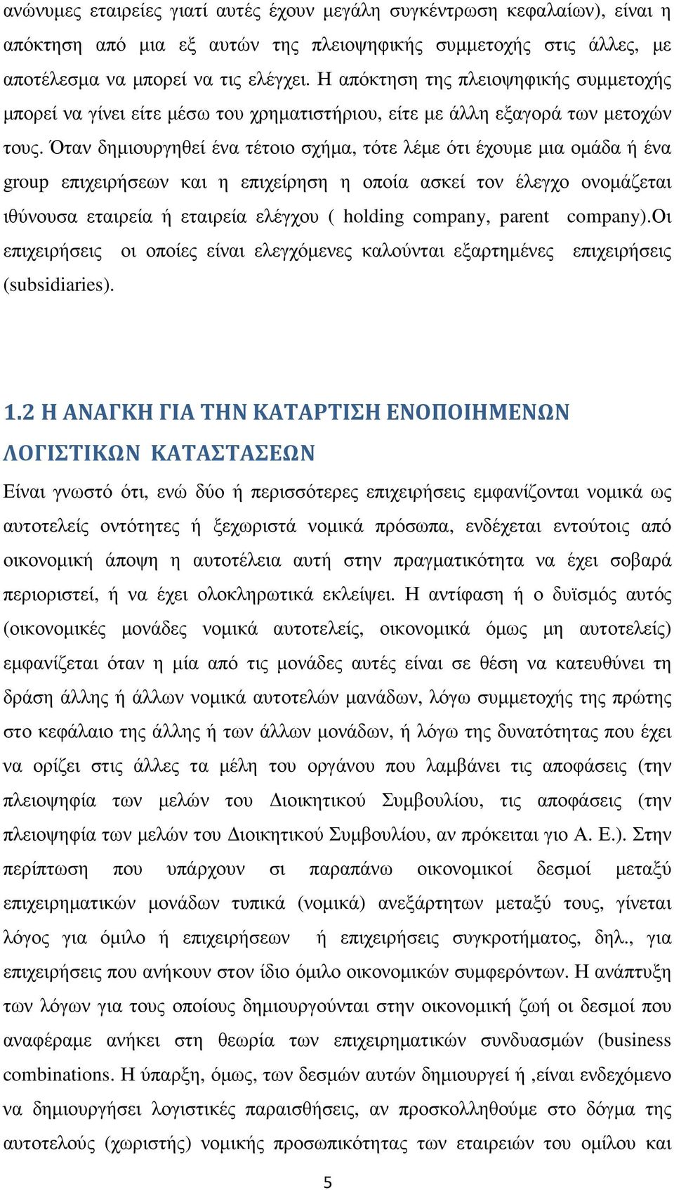 Όταν δηµιουργηθεί ένα τέτοιο σχήµα, τότε λέµε ότι έχουµε µια οµάδα ή ένα group επιχειρήσεων και η επιχείρηση η οποία ασκεί τον έλεγχο ονοµάζεται ιθύνουσα εταιρεία ή εταιρεία ελέγχου ( holding