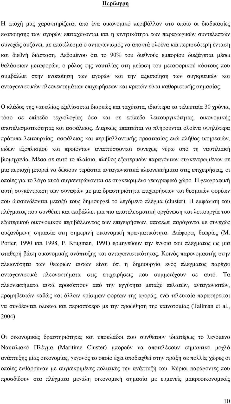 Δεδομένου ότι το 90% του διεθνούς εμπορίου διεξάγεται μέσω θαλάσσιων μεταφορών, ο ρόλος της ναυτιλίας στη μείωση του μεταφορικού κόστους που συμβάλλει στην ενοποίηση των αγορών και την αξιοποίηση των