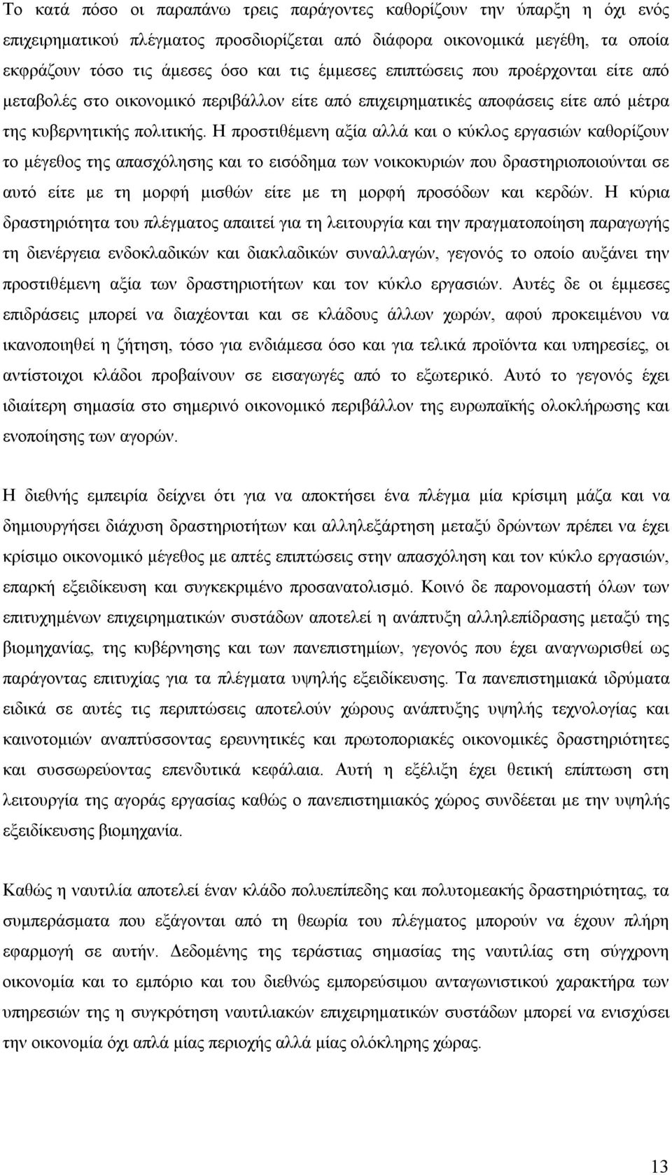 Η προστιθέμενη αξία αλλά και ο κύκλος εργασιών καθορίζουν το μέγεθος της απασχόλησης και το εισόδημα των νοικοκυριών που δραστηριοποιούνται σε αυτό είτε με τη μορφή μισθών είτε με τη μορφή προσόδων