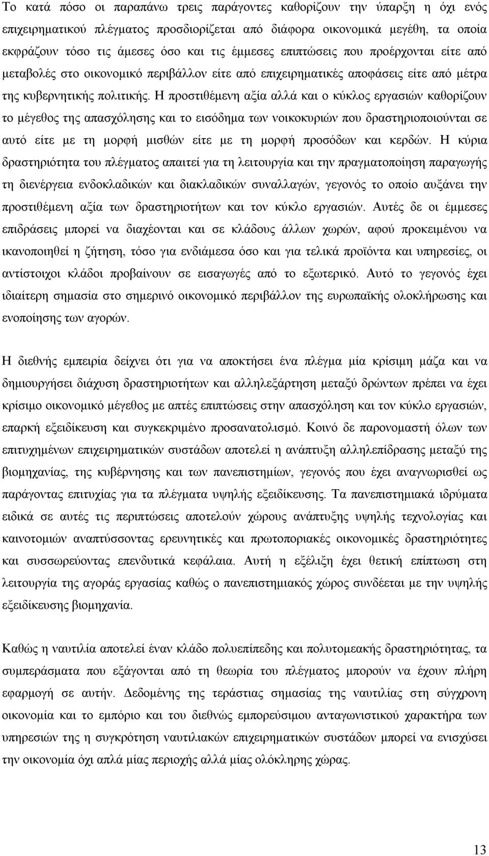 Η προστιθέμενη αξία αλλά και ο κύκλος εργασιών καθορίζουν το μέγεθος της απασχόλησης και το εισόδημα των νοικοκυριών που δραστηριοποιούνται σε αυτό είτε με τη μορφή μισθών είτε με τη μορφή προσόδων