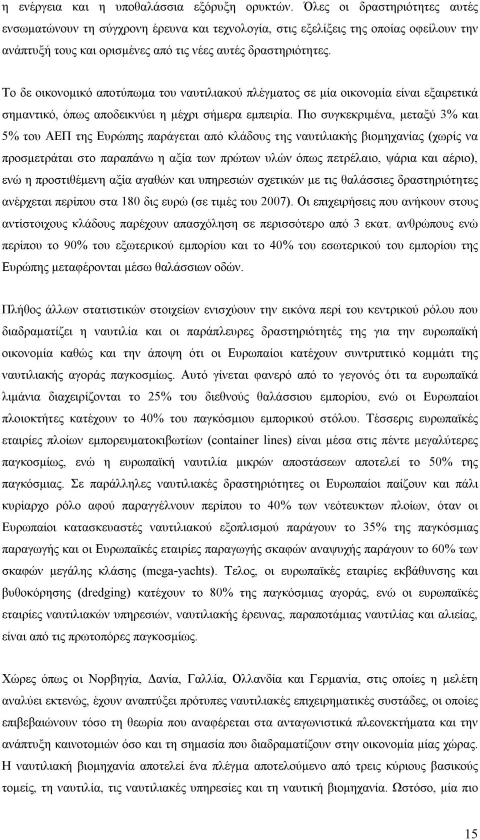 Το δε οικονομικό αποτύπωμα του ναυτιλιακού πλέγματος σε μία οικονομία είναι εξαιρετικά σημαντικό, όπως αποδεικνύει η μέχρι σήμερα εμπειρία.