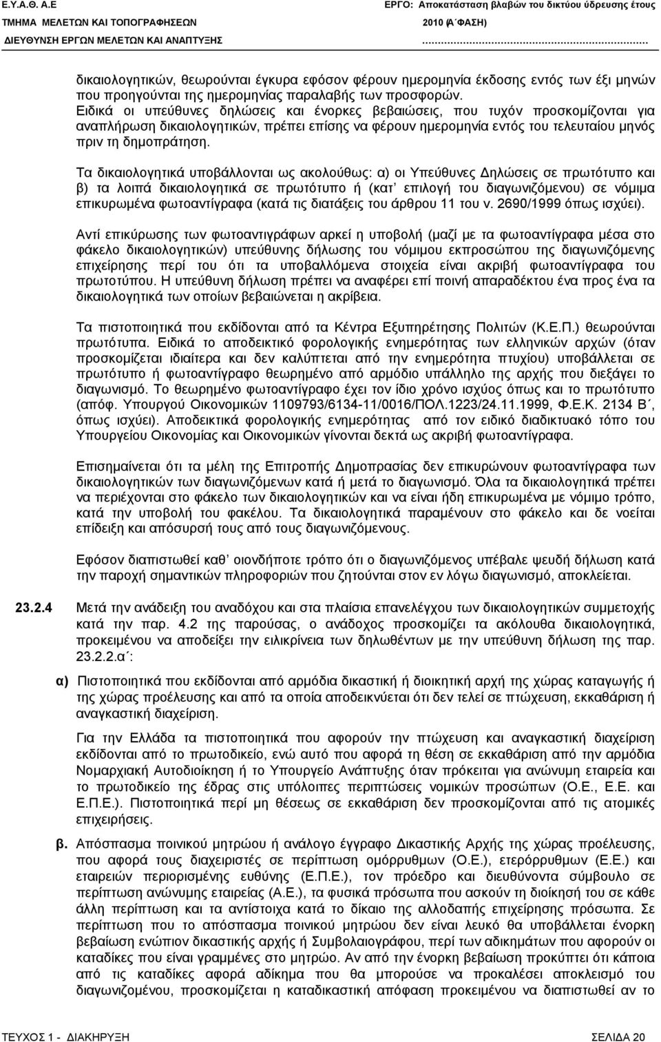 Τα δικαιολογητικά υποβάλλονται ως ακολούθως: α) οι Υπεύθυνες Δηλώσεις σε πρωτότυπο και β) τα λοιπά δικαιολογητικά σε πρωτότυπο ή (κατ επιλογή του διαγωνιζόμενου) σε νόμιμα επικυρωμένα φωτοαντίγραφα