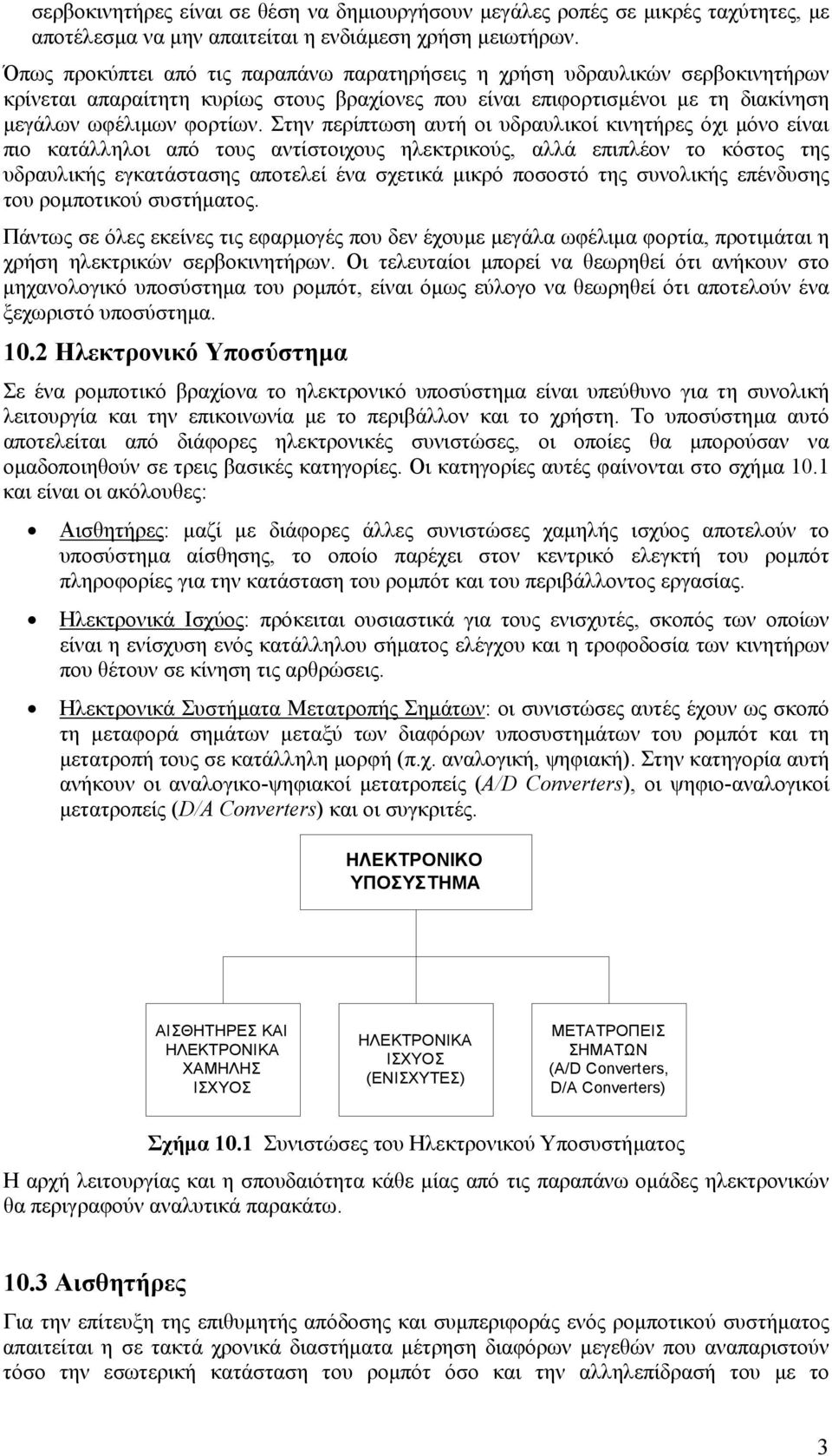 Στην περίπτωση αυτή οι υδραυλικοί κινητήρες όχι µόνο είναι πιο κατάλληλοι από τους αντίστοιχους ηλεκτρικούς, αλλά επιπλέον το κόστος της υδραυλικής εγκατάστασης αποτελεί ένα σχετικά µικρό ποσοστό της