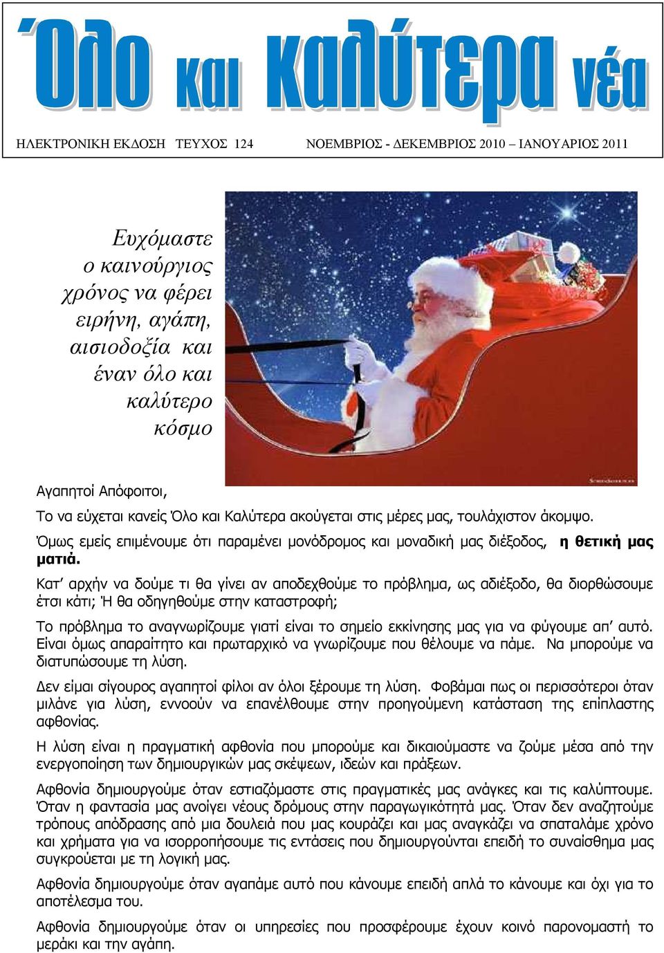 Κατ αρχήν να δούµε τι θα γίνει αν αποδεχθούµε το πρόβληµα, ως αδιέξοδο, θα διορθώσουµε έτσι κάτι; Ή θα οδηγηθούµε στην καταστροφή; Το πρόβληµα το αναγνωρίζουµε γιατί είναι το σηµείο εκκίνησης µας για