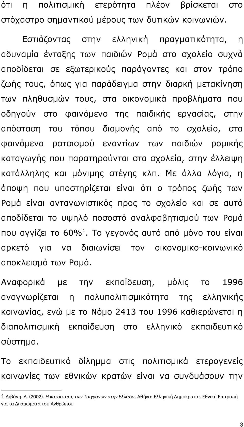 μετακίνηση των πληθυσμών τους, στα οικονομικά προβλήματα που οδηγούν στο φαινόμενο της παιδικής εργασίας, στην απόσταση του τόπου διαμονής από το σχολείο, στα φαινόμενα ρατσισμού εναντίων των παιδιών