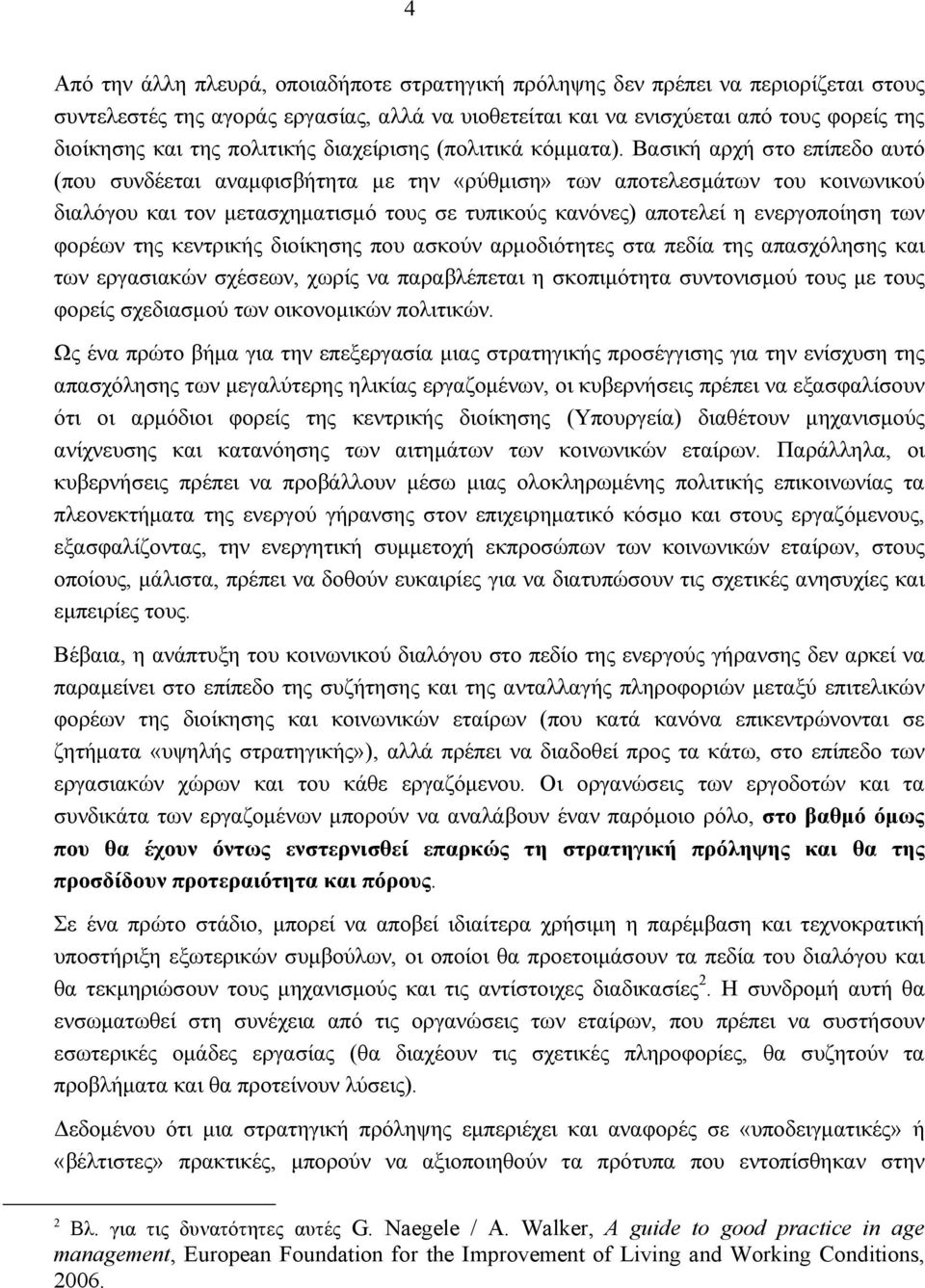 Βασική αρχή στο επίπεδο αυτό (που συνδέεται αναμφισβήτητα με την «ρύθμιση» των αποτελεσμάτων του κοινωνικού διαλόγου και τον μετασχηματισμό τους σε τυπικούς κανόνες) αποτελεί η ενεργοποίηση των