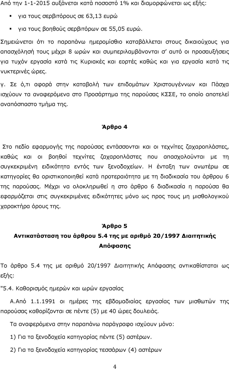 καθώς και για εργασία κατά τις νυκτερινές ώρες. γ. Σε ό,τι αφορά στην καταβολή των επιδομάτων Χριστουγέννων και Πάσχα ισχύουν τα αναφερόμενα στο Προσάρτημα της παρούσας ΚΣΣΕ, το οποίο αποτελεί αναπόσπαστο τμήμα της.