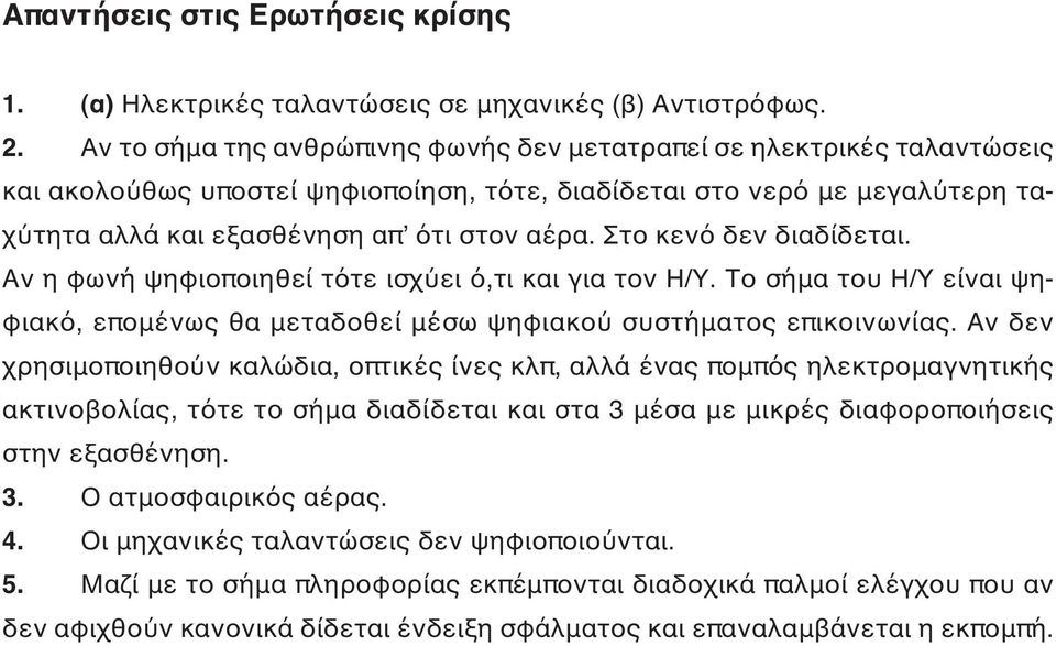 Στο κενό δεν διαδίδεται. Αν η φωνή ψηφιοποιηθεί τότε ισχύει ό,τι και για τον Η/Υ. Το σήμα του Η/Υ είναι ψηφιακό, επομένως θα μεταδοθεί μέσω ψηφιακού συστήματος επικοινωνίας.