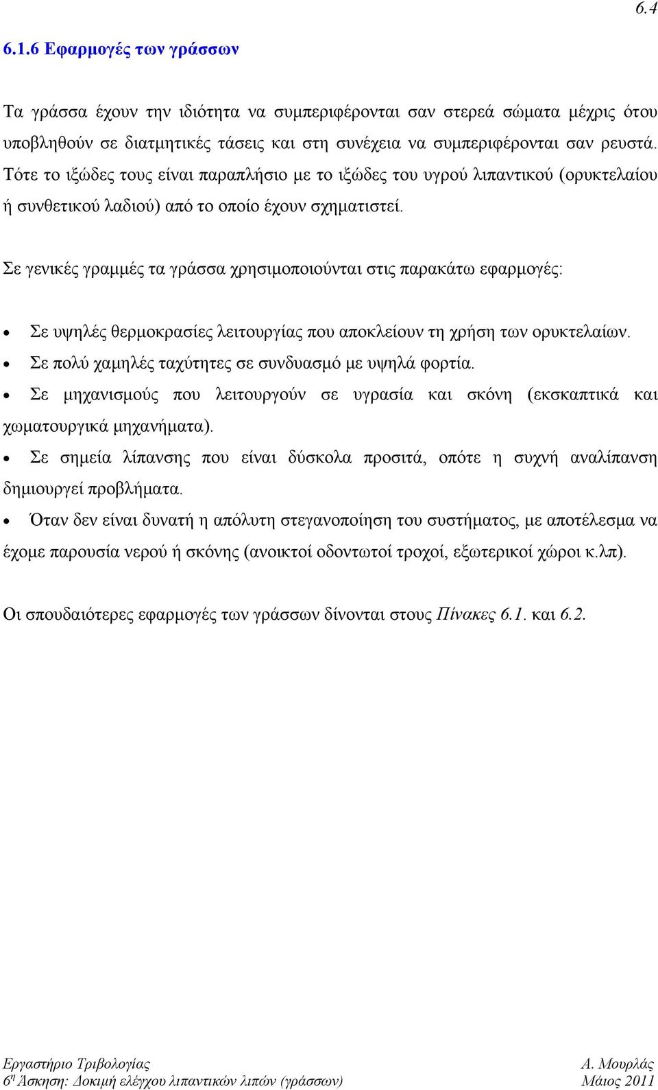 Σε γενικές γραμμές τα γράσσα χρησιμοποιούνται στις παρακάτω εφαρμογές: Σε υψηλές θερμοκρασίες λειτουργίας που αποκλείουν τη χρήση των ορυκτελαίων.