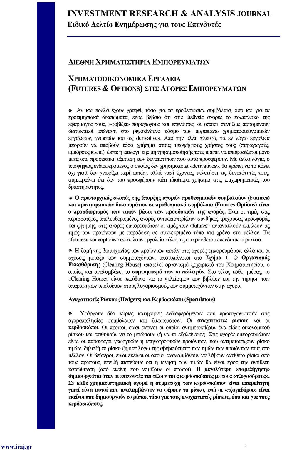 επενδυτές, οι οποίοι συνήθως παραμένουν διστακτικοί απέναντι στο ριψοκίνδυνο κόσμο των παραπάνω χρηματοοικονομικών εργαλείων, γνωστών και ως derivatives.