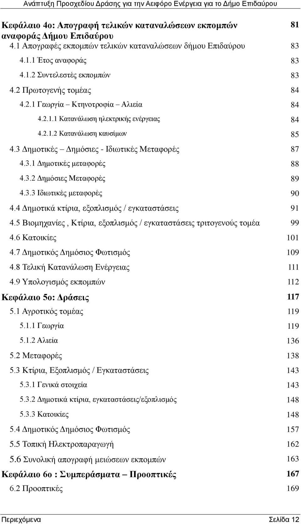 3.2 Δημόσιες Μεταφορές 89 4.3.3 Ιδιωτικές μεταφορές 90 4.4 Δημοτικά κτίρια, εξοπλισμός / εγκαταστάσεις 91 4.5 Βιομηχανίες, Κτίρια, εξοπλισμός / εγκαταστάσεις τριτογενούς τομέα 99 4.6 Κατοικίες 101 4.