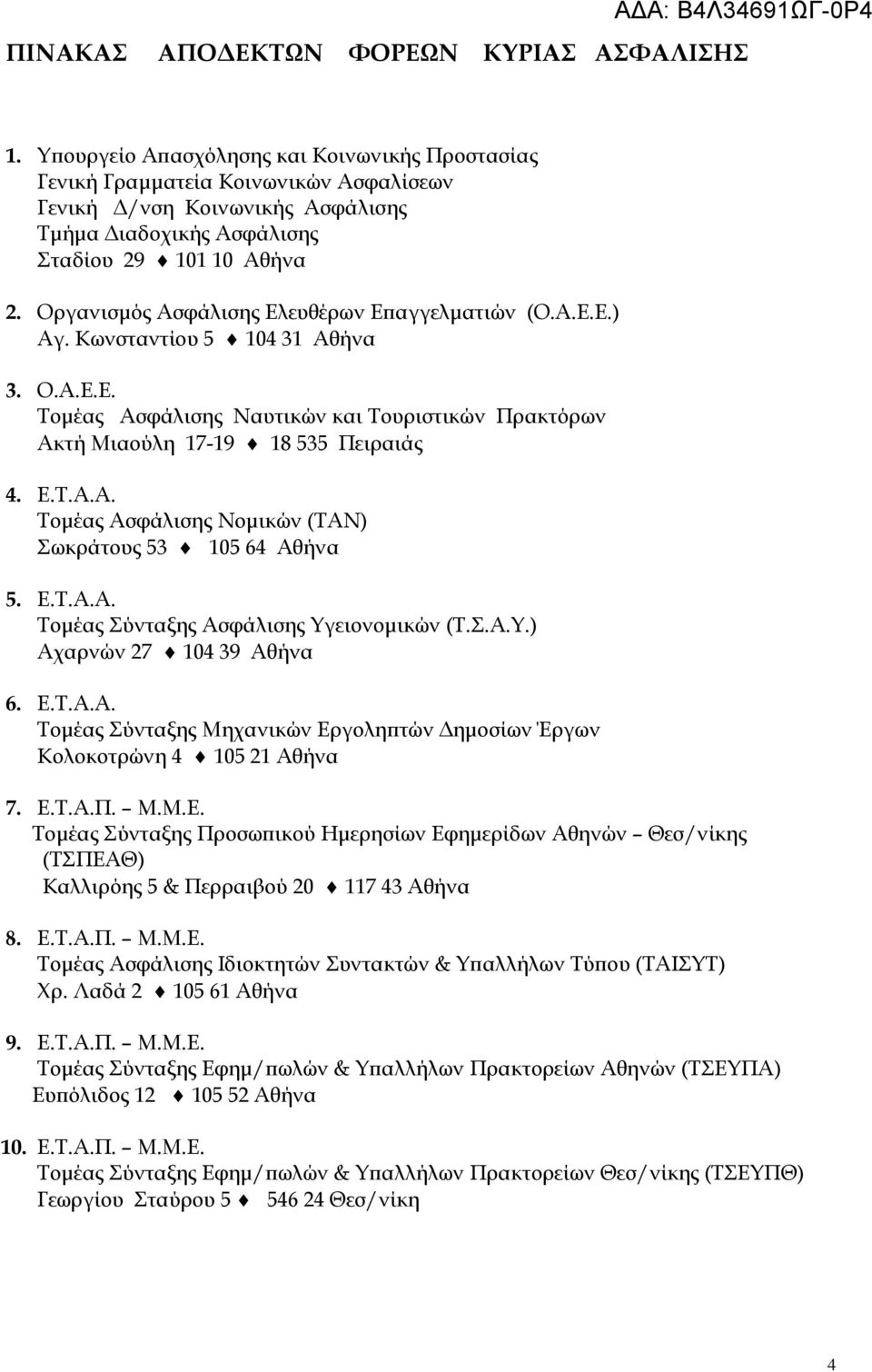 Οργανισμός σφάλισης Ελευθέρων Επαγγελματιών (Ο..Ε.Ε.) γ. Κωνσταντίου 5 104 31 θήνα 3. Ο..Ε.Ε. Τομέας σφάλισης Ναυτικών και Τουριστικών Πρακτόρων κτή Μιαούλη 17-19 18 535 Πειραιάς 4. Ε.Τ... Τομέας σφάλισης Νομικών (ΤΝ) Σωκράτους 53 105 64 θήνα 5.