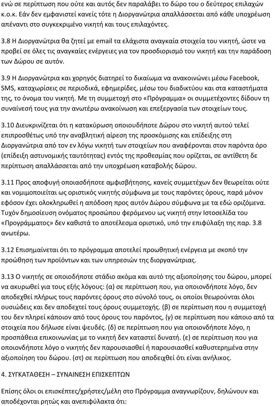 9 Η Διοργανώτρια και χορηγός διατηρεί το δικαίωμα να ανακοινώνει μέσω Facebook, SMS, καταχωρίσεις σε περιοδικά, εφημερίδες, μέσω του διαδικτύου και στα καταστήματα της, το όνομα του νικητή.