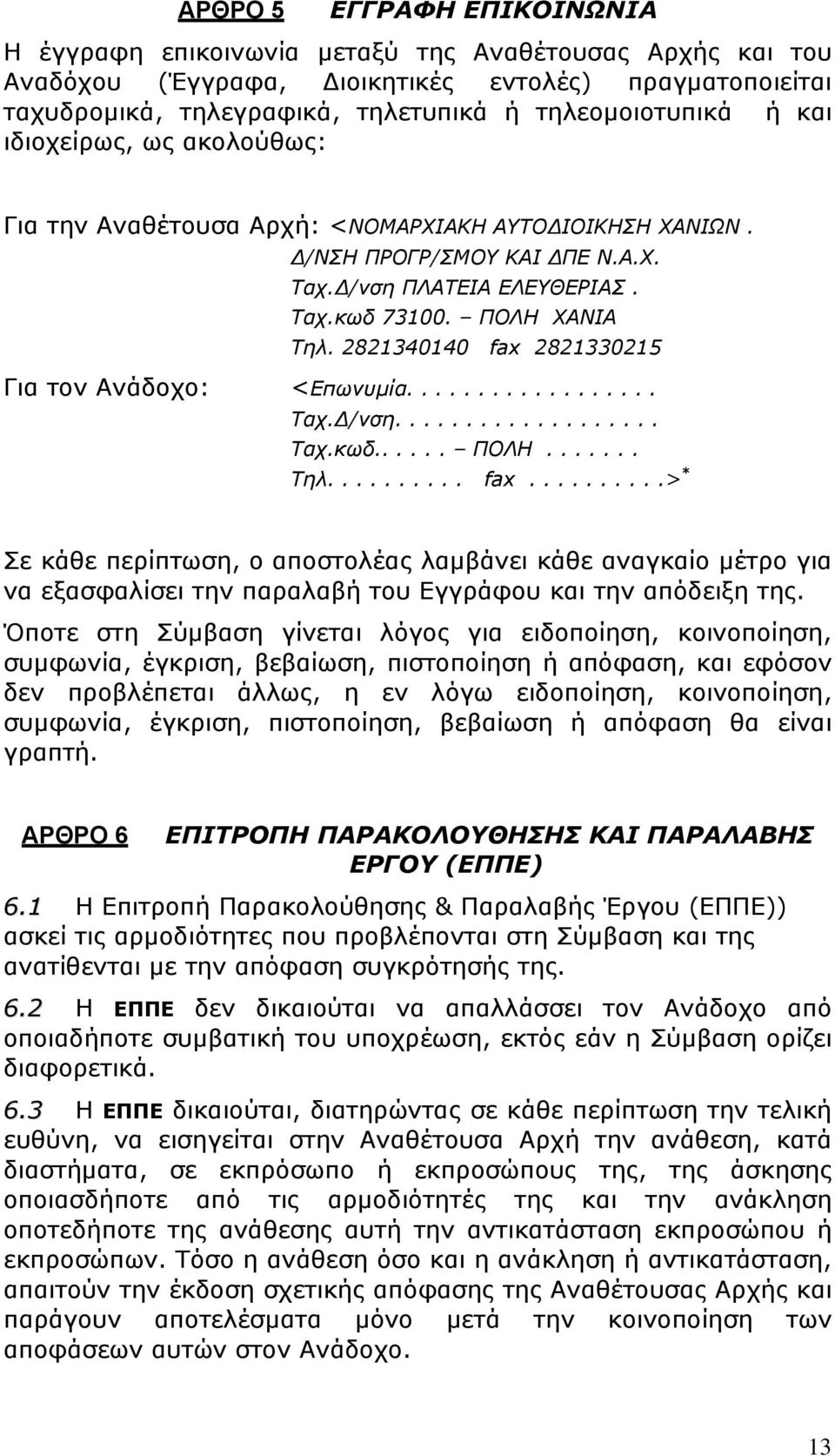 2821340140 fax 2821330215 Για τον Ανάδοχο: <Επωνυμία.................. Ταχ.Δ/νση................... Ταχ.κωδ...... ΠΟΛΗ....... Τηλ.......... fax..........> * Σε κάθε περίπτωση, ο αποστολέας λαμβάνει κάθε αναγκαίο μέτρο για να εξασφαλίσει την παραλαβή του Εγγράφου και την απόδειξη της.