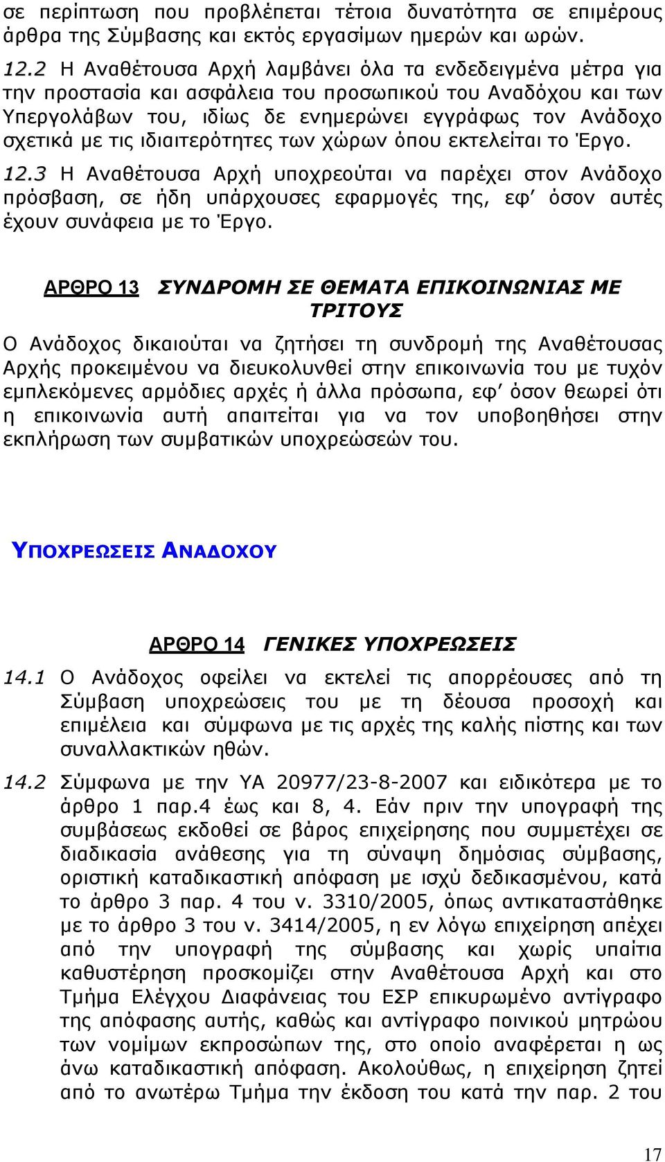 ιδιαιτερότητες των χώρων όπου εκτελείται το Έργο. 12.3 Η Αναθέτουσα Αρχή υποχρεούται να παρέχει στον Ανάδοχο πρόσβαση, σε ήδη υπάρχουσες εφαρμογές της, εφ όσον αυτές έχουν συνάφεια με το Έργο.
