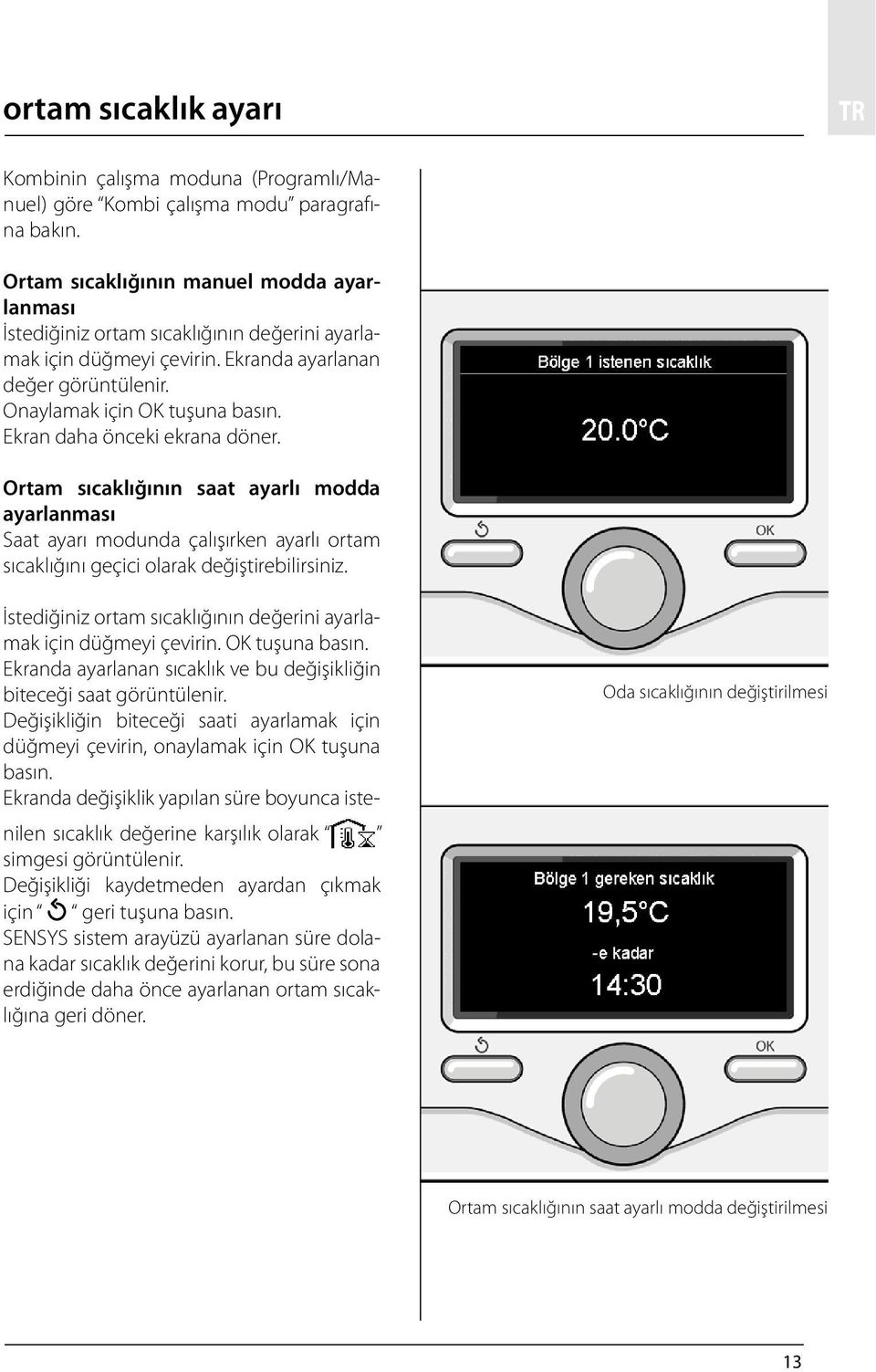 Ekran daha önceki ekrana döner. Ortam sıcaklığının saat ayarlı modda ayarlanması Saat ayarı modunda çalışırken ayarlı ortam sıcaklığını geçici olarak değiştirebilirsiniz.