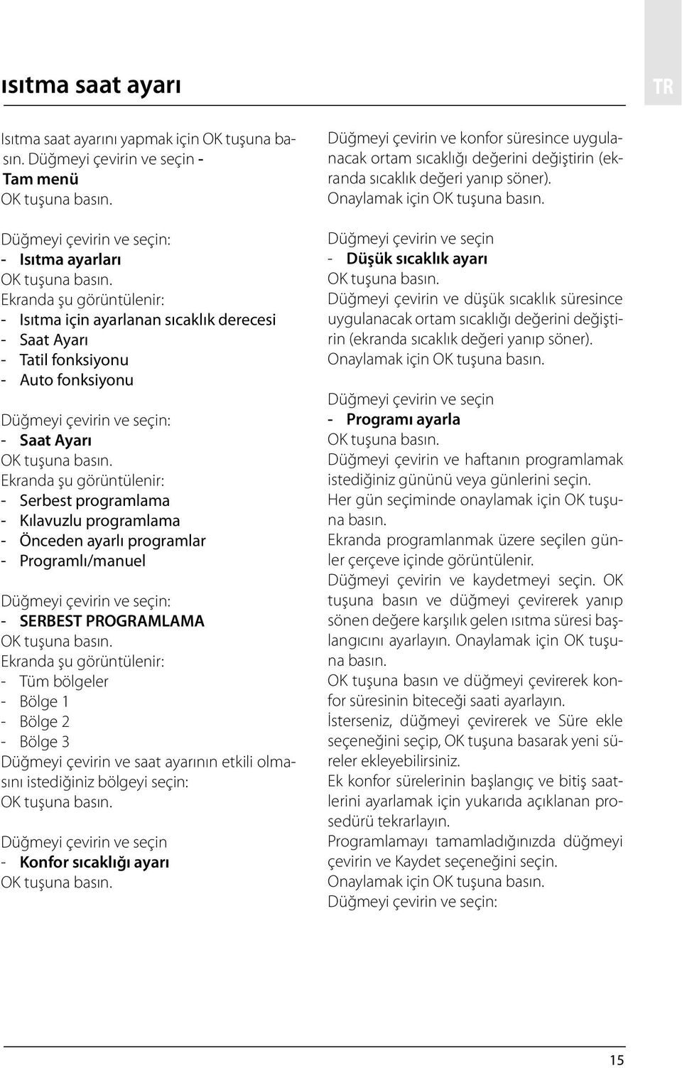 Ekranda şu görüntülenir: - Serbest programlama - Kılavuzlu programlama - Önceden ayarlı programlar - Programlı/manuel Düğmeyi çevirin ve seçin: - SERBEST PROGRAMLAMA OK tuşuna basın.