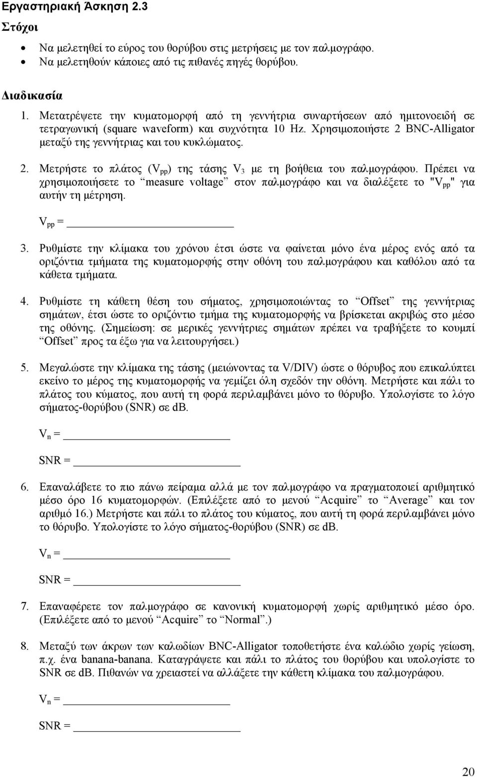 2. Μετρήστε το πλάτος (V pp ) της τάσης V 3 με τη βοήθεια του παλμογράφου. Πρέπει να χρησιμοποιήσετε το measure voltage στον παλμογράφο και να διαλέξετε το "V pp " για αυτήν τη μέτρηση. V pp = 3.