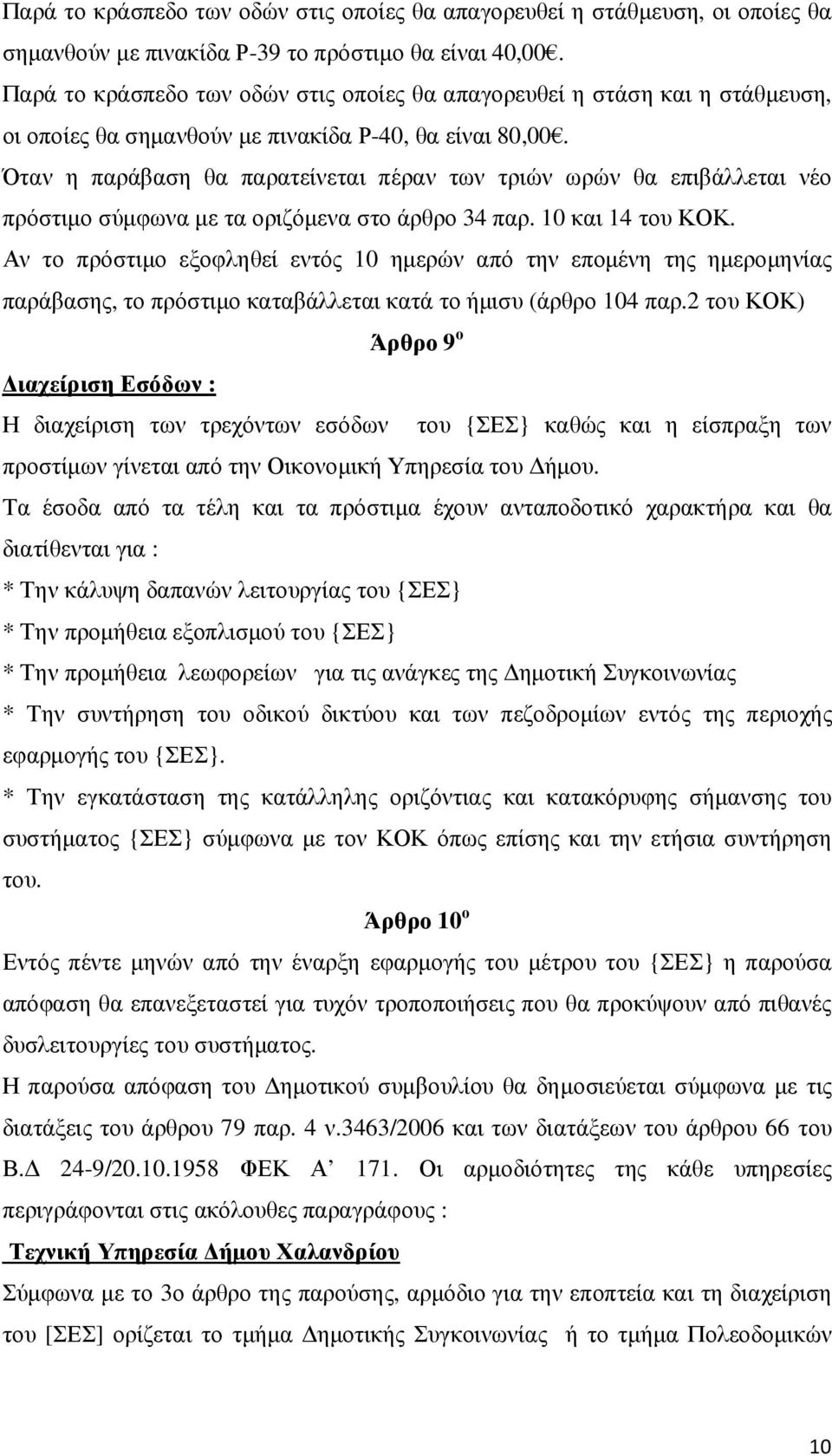 Όταν η παράβαση θα παρατείνεται πέραν των τριών ωρών θα επιβάλλεται νέο πρόστιµο σύµφωνα µε τα οριζόµενα στο άρθρο 34 παρ. 10 και 14 του ΚΟΚ.