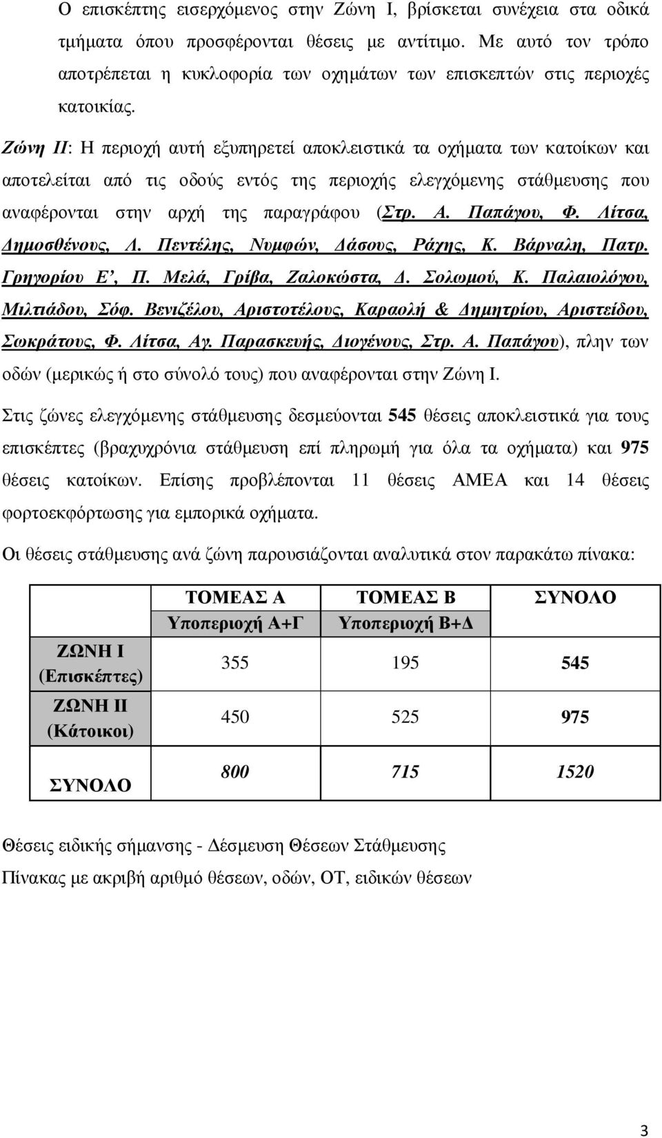 Ζώνη ΙΙ: Η περιοχή αυτή εξυπηρετεί αποκλειστικά τα οχήµατα των κατοίκων και αποτελείται από τις οδούς εντός της περιοχής ελεγχόµενης στάθµευσης που αναφέρονται στην αρχή της παραγράφου (Στρ. Α.