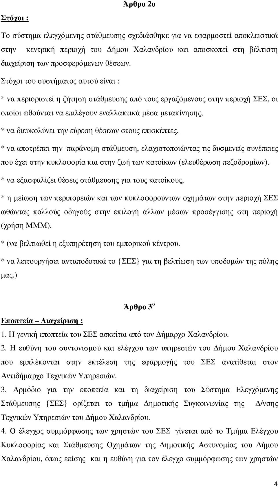 εύρεση θέσεων στους επισκέπτες, * να αποτρέπει την παράνοµη στάθµευση, ελαχιστοποιώντας τις δυσµενείς συνέπειες που έχει στην κυκλοφορία και στην ζωή των κατοίκων (ελευθέρωση πεζοδροµίων).