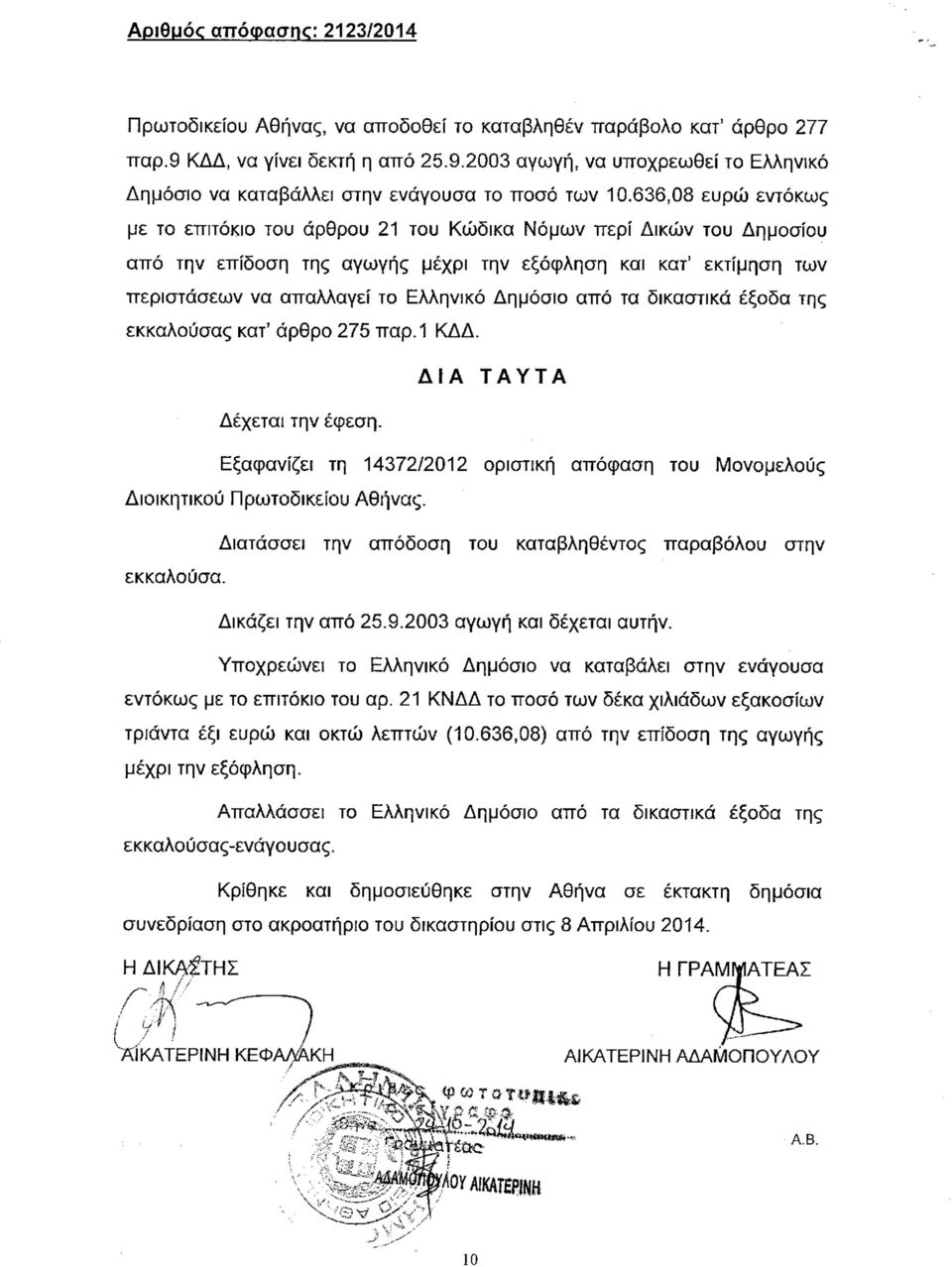 Δημόσιο από τα δικαστικά έξοδα της εκκαλούσας κατ' άρθρο 275 παρ. 1 ΚΔΔ. ΔΙΑ ΤΑΥΤΑ Δέχεται την έφεση. Εξαφανίζει τη 14372/2012 οριστική απόφαση του Μονομελούς Διοικητικού Πρωτοδικείου Αθήνας.