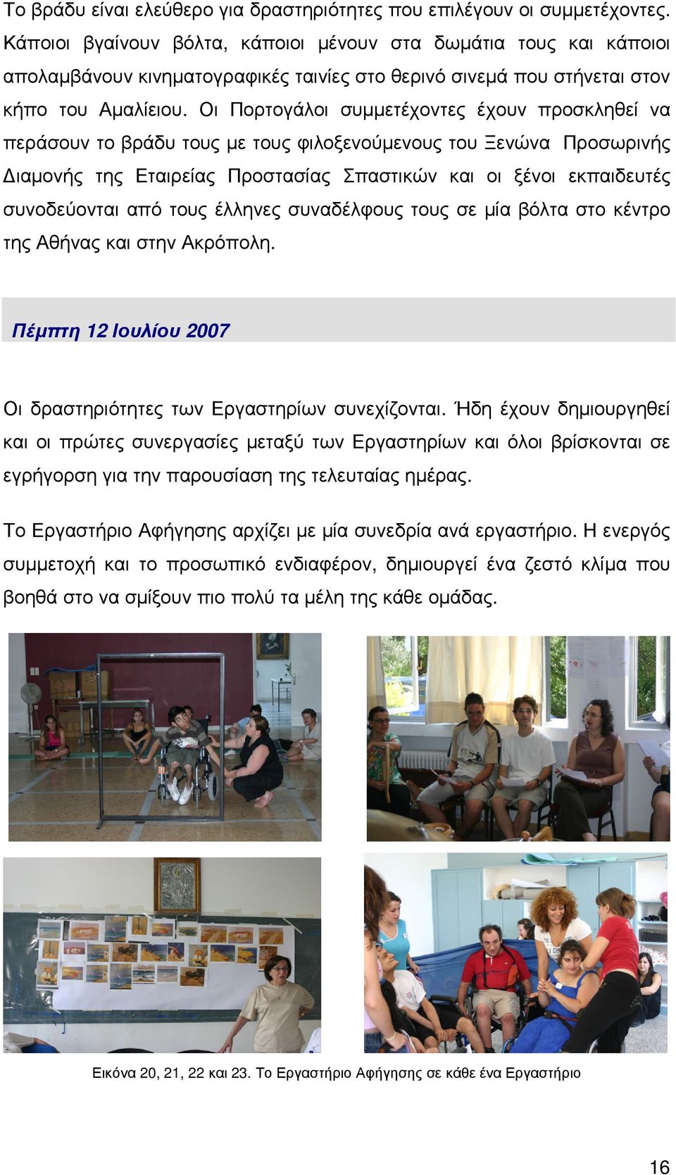 Οι Πορτογάλοι συµµετέχοντες έχουν προσκληθεί να περάσουν το βράδυ τους µε τους φιλοξενούµενους του Ξενώνα Προσωρινής ιαµονής της Εταιρείας Προστασίας Σπαστικών και οι ξένοι εκπαιδευτές συνοδεύονται