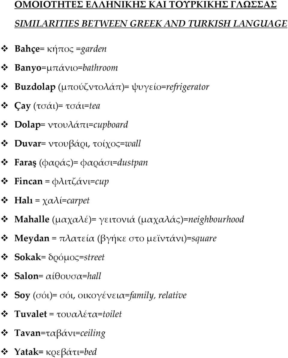 Fincan = φλιτζάνι=cup Halı = χαλί=carpet Mahalle (μαχαλέ)= γειτονιά (μαχαλάς)=neighbourhood Meydan = πλατεία (βγήκε στο μεϊντάνι)=square