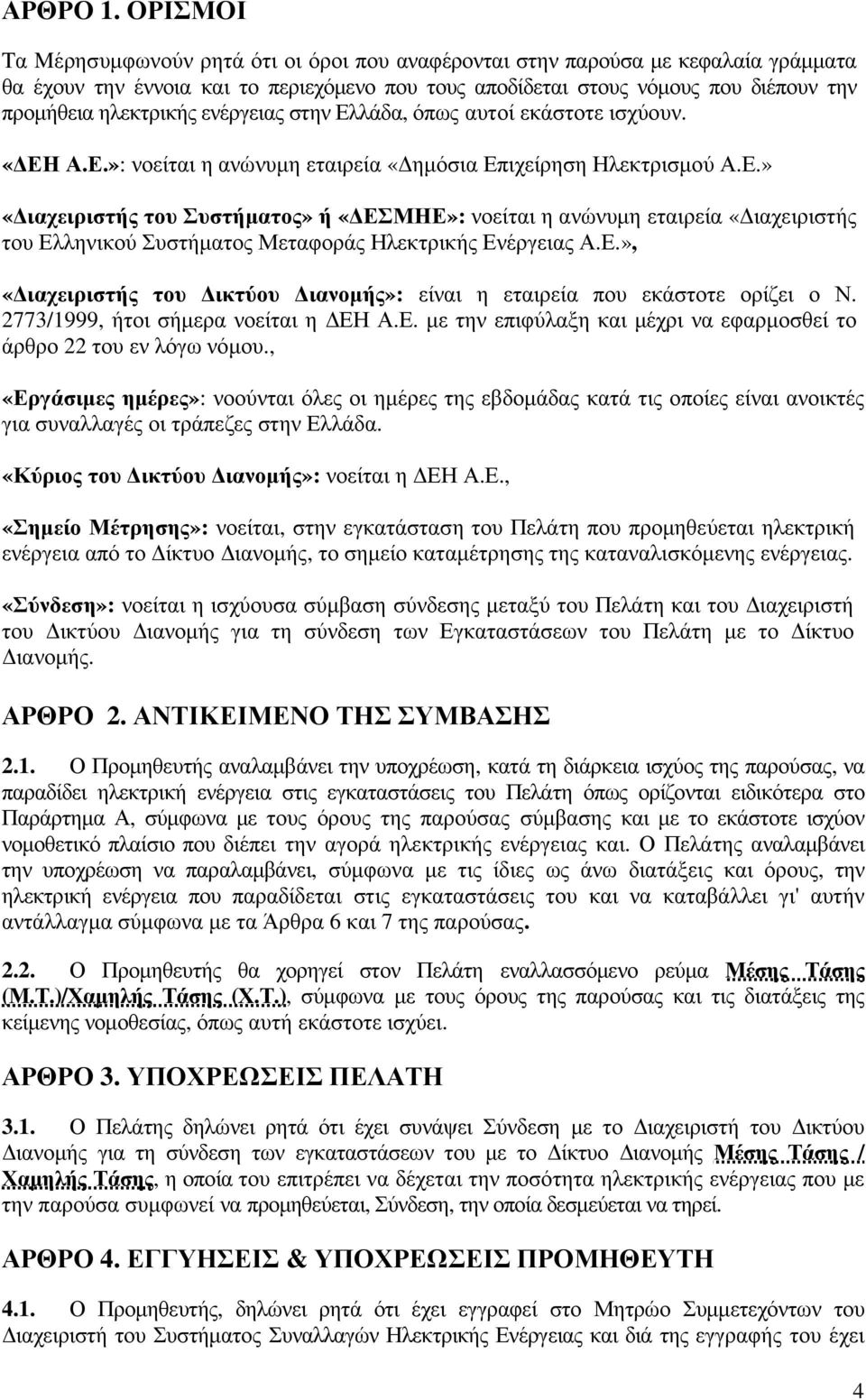 ηλεκτρικής ενέργειας στην Ελλάδα, όπως αυτοί εκάστοτε ισχύουν. «ΕΗ Α.Ε.»: νοείται η ανώνυµη εταιρεία «ηµόσια Επιχείρηση Ηλεκτρισµού Α.Ε.» «ιαχειριστής του Συστήµατος» ή «ΕΣΜΗΕ»: νοείται η ανώνυµη εταιρεία «ιαχειριστής του Ελληνικού Συστήµατος Μεταφοράς Ηλεκτρικής Ενέργειας Α.