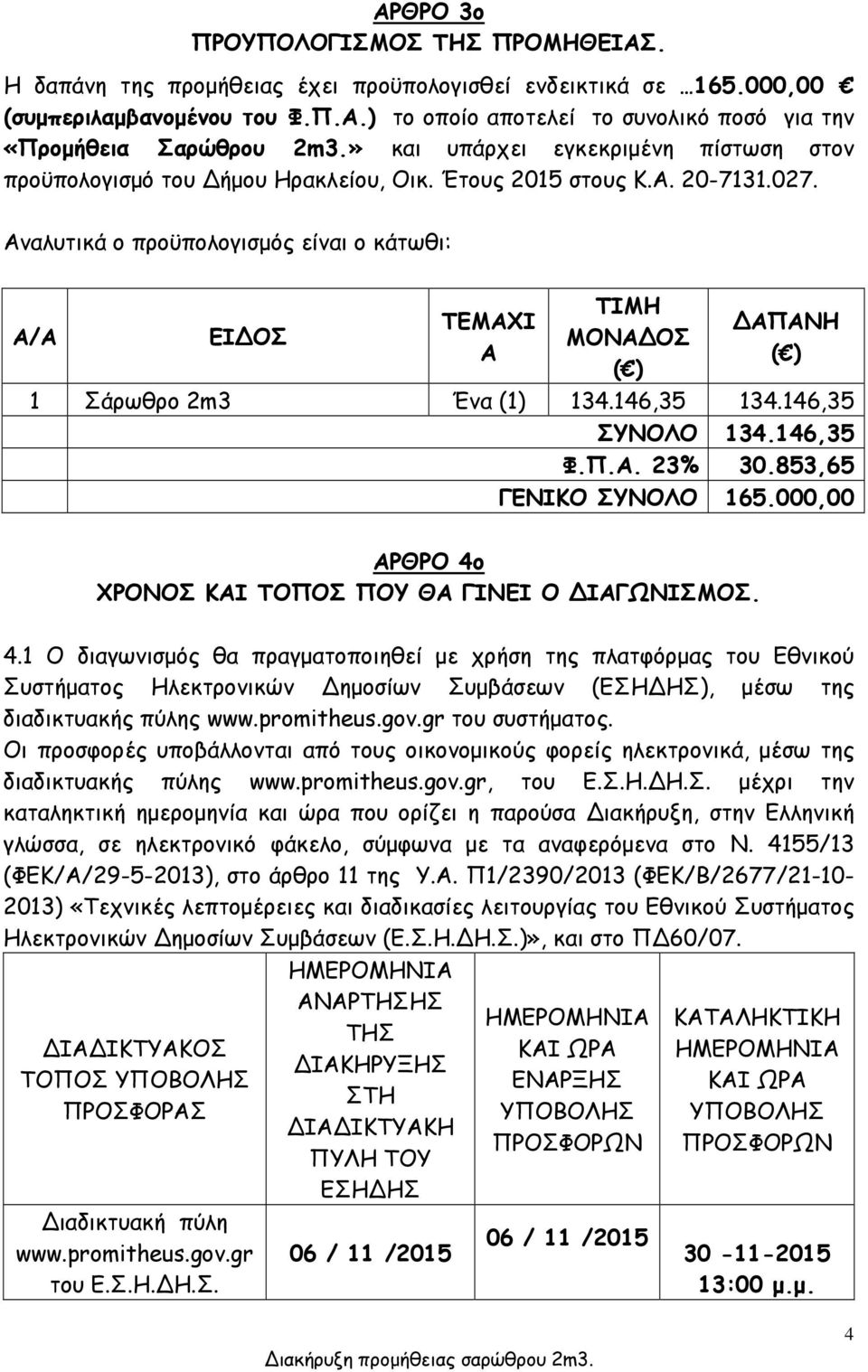 Αναλυτικά ο προϋπολογισμός είναι ο κάτωθι: A/A ΕΙΔΟΣ ΤΕΜΑΧΙ Α ΤΙΜΗ ΜΟΝΑΔΟΣ ( ) ΔΑΠΑΝΗ ( ) 1 Σάρωθρο 2m3 Ένα (1) 134.146,35 134.146,35 ΣΥΝΟΛΟ 134.146,35 Φ.Π.Α. 23% 30.853,65 ΓΕΝΙΚΟ ΣΥΝΟΛΟ 165.