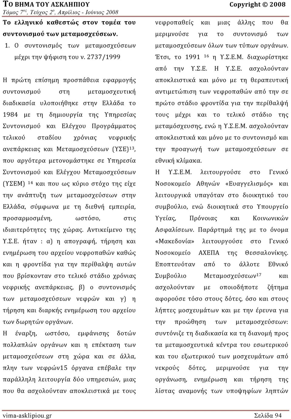 2737/1999 Η πρώτη επίσημη προσπάθεια εφαρμογής συντονισμού στη μεταμοσχευτική διαδικασία υλοποιήθηκε στην Ελλάδα το 1984 με τη δημιουργία της Υπηρεσίας Συντονισμού και Ελέγχου Προγράμματος τελικού