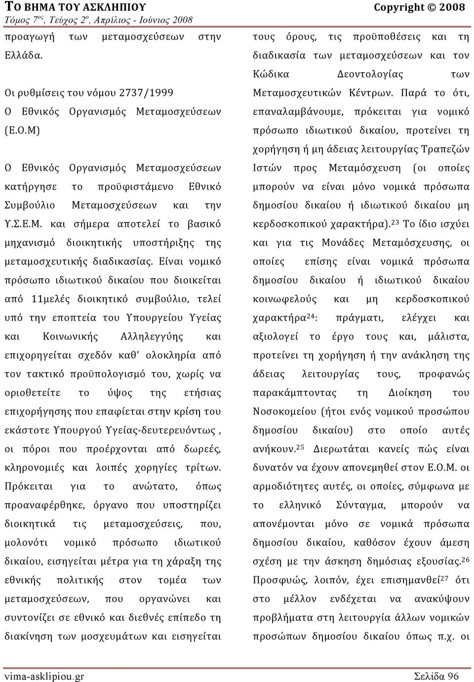 Είναι νομικό πρόσωπο ιδιωτικού δικαίου που διοικείται από 11μελές διοικητικό συμβούλιο, τελεί υπό την εποπτεία του Υπουργείου Υγείας και Κοινωνικής Αλληλεγγύης και επιχορηγείται σχεδόν καθ ολοκληρία