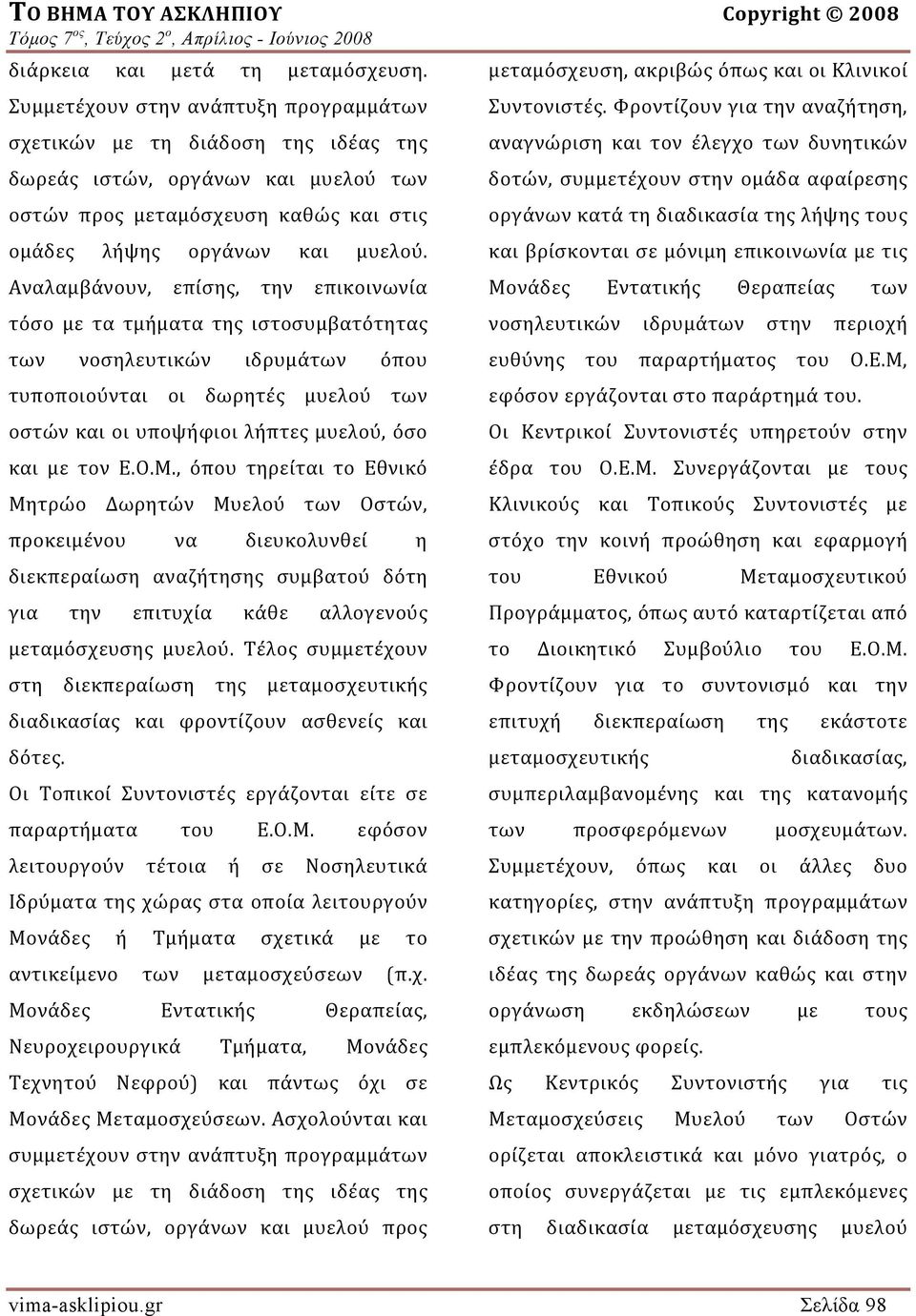 Αναλαμβάνουν, επίσης, την επικοινωνία τόσο με τα τμήματα της ιστοσυμβατότητας των νοσηλευτικών ιδρυμάτων όπου τυποποιούνται οι δωρητές μυελού των οστών και οι υποψήφιοι λήπτες μυελού, όσο και με τον
