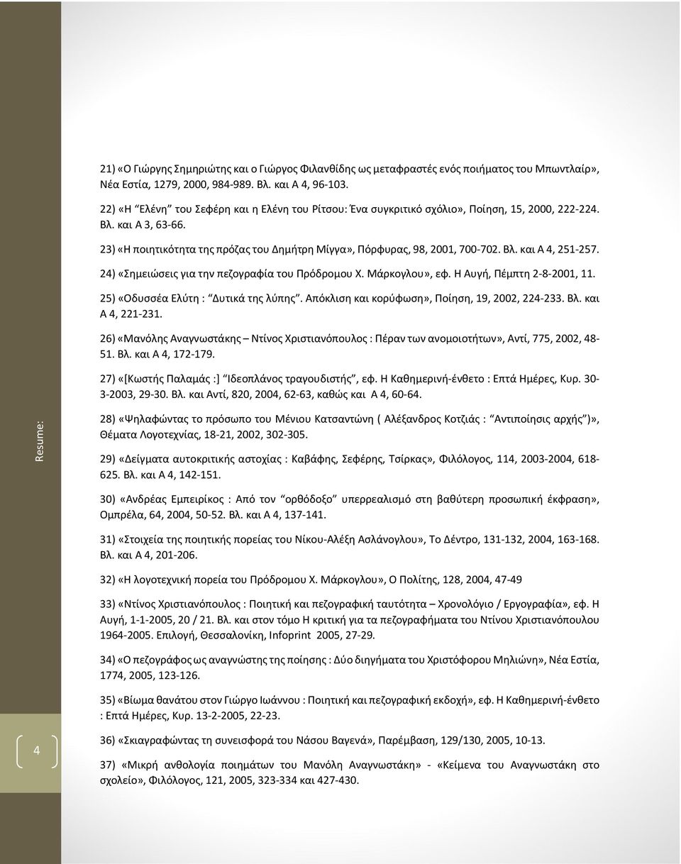 Βλ. και Α 4, 251-257. 24) «Σημειώσεις για την πεζογραφία του Πρόδρομου Χ. Μάρκογλου», εφ. Η Αυγή, Πέμπτη 2-8-2001, 11. 25) «Οδυσσέα Ελύτη : Δυτικά της λύπης.