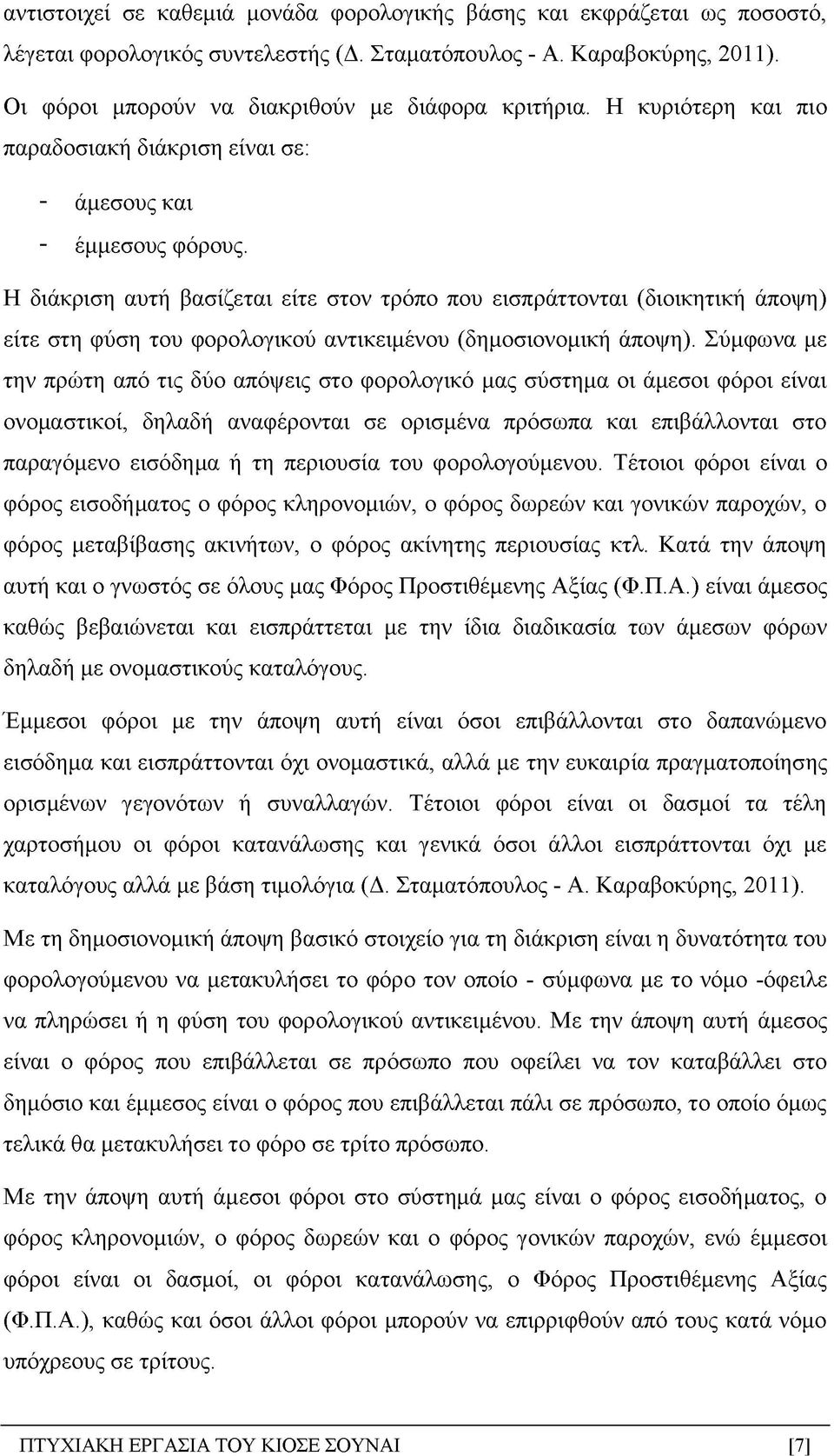 Η διάκριση αυτή βασίζεται είτε στον τρόπο που εισπράττονται (διοικητική άποψη) είτε στη φύση του φορολογικού αντικειμένου (δημοσιονομική άποψη).