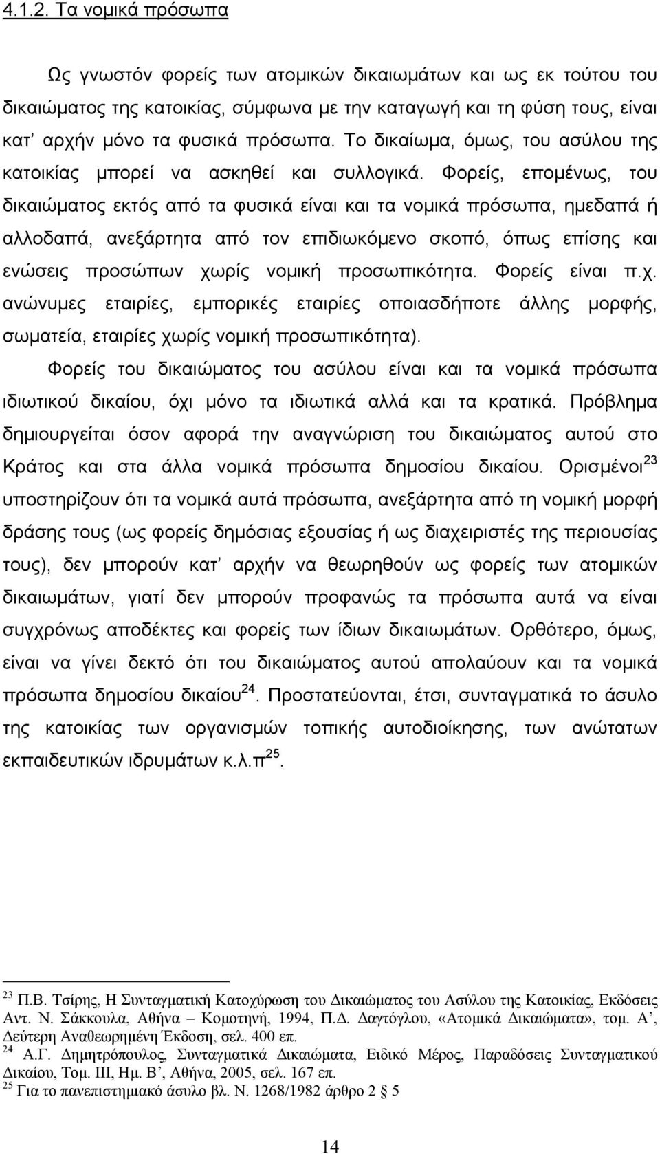 Φορείς, εποµένως, του δικαιώµατος εκτός από τα φυσικά είναι και τα νοµικά πρόσωπα, ηµεδαπά ή αλλοδαπά, ανεξάρτητα από τον επιδιωκόµενο σκοπό, όπως επίσης και ενώσεις προσώπων χωρίς νοµική