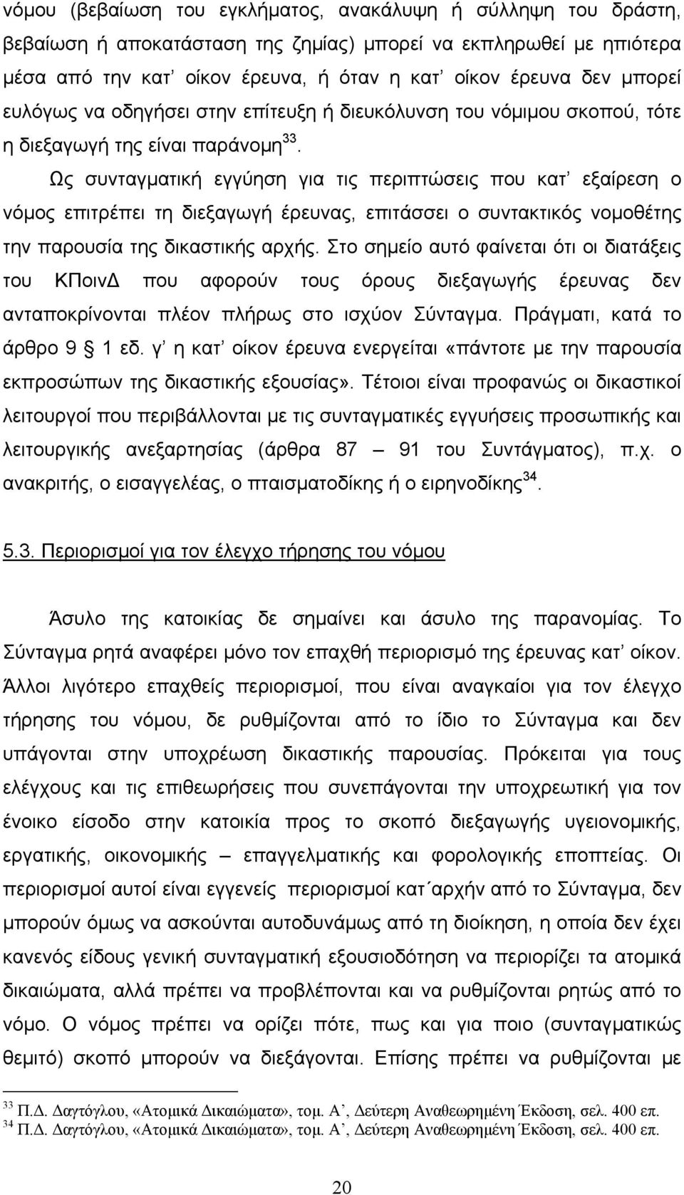 Ως συνταγµατική εγγύηση για τις περιπτώσεις που κατ εξαίρεση ο νόµος επιτρέπει τη διεξαγωγή έρευνας, επιτάσσει ο συντακτικός νοµοθέτης την παρουσία της δικαστικής αρχής.