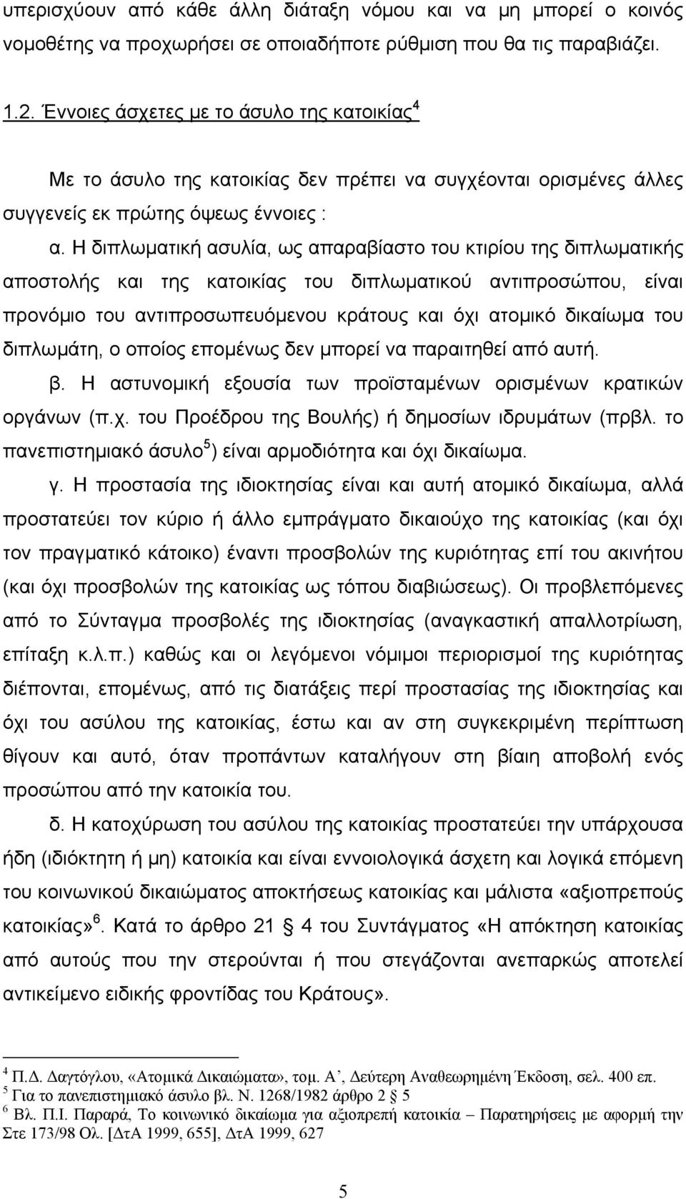 Η διπλωµατική ασυλία, ως απαραβίαστο του κτιρίου της διπλωµατικής αποστολής και της κατοικίας του διπλωµατικού αντιπροσώπου, είναι προνόµιο του αντιπροσωπευόµενου κράτους και όχι ατοµικό δικαίωµα του