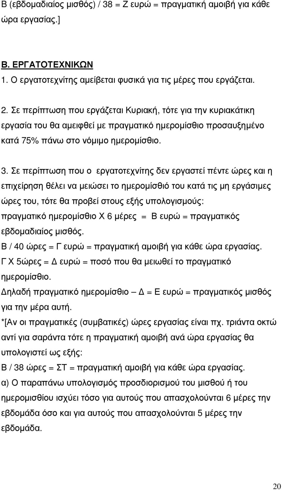 Σε περίπτωση που ο εργατοτεχνίτης δεν εργαστεί πέντε ώρες και η επιχείρηση θέλει να µειώσει το ηµεροµίσθιό του κατά τις µη εργάσιµες ώρες του, τότε θα προβεί στους εξής υπολογισµούς: πραγµατικό