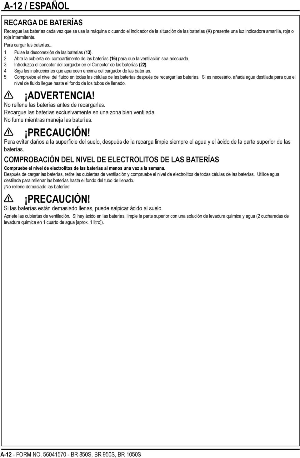 3 Introduzca el conector del cargador en el Conector de las baterías (22). 4 Siga las instrucciones que aparecen encima del cargador de las baterías.