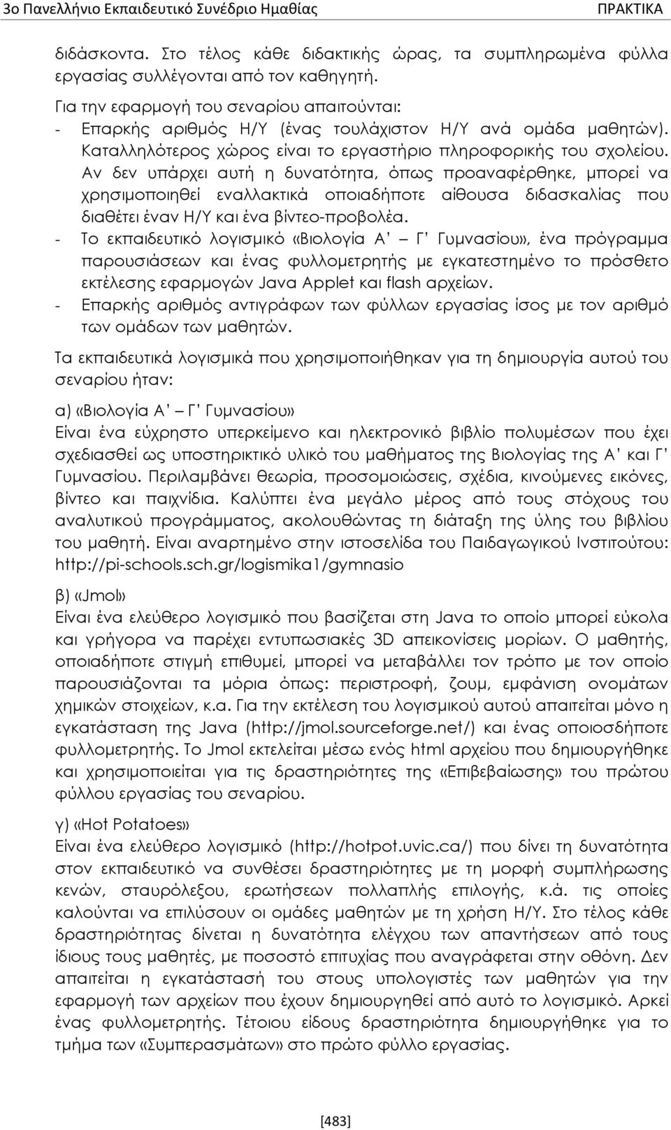 Αν δεν υπάρχει αυτή η δυνατότητα, όπως προαναφέρθηκε, μπορεί να χρησιμοποιηθεί εναλλακτικά οποιαδήποτε αίθουσα διδασκαλίας που διαθέτει έναν Η/Υ και ένα βίντεο-προβολέα.