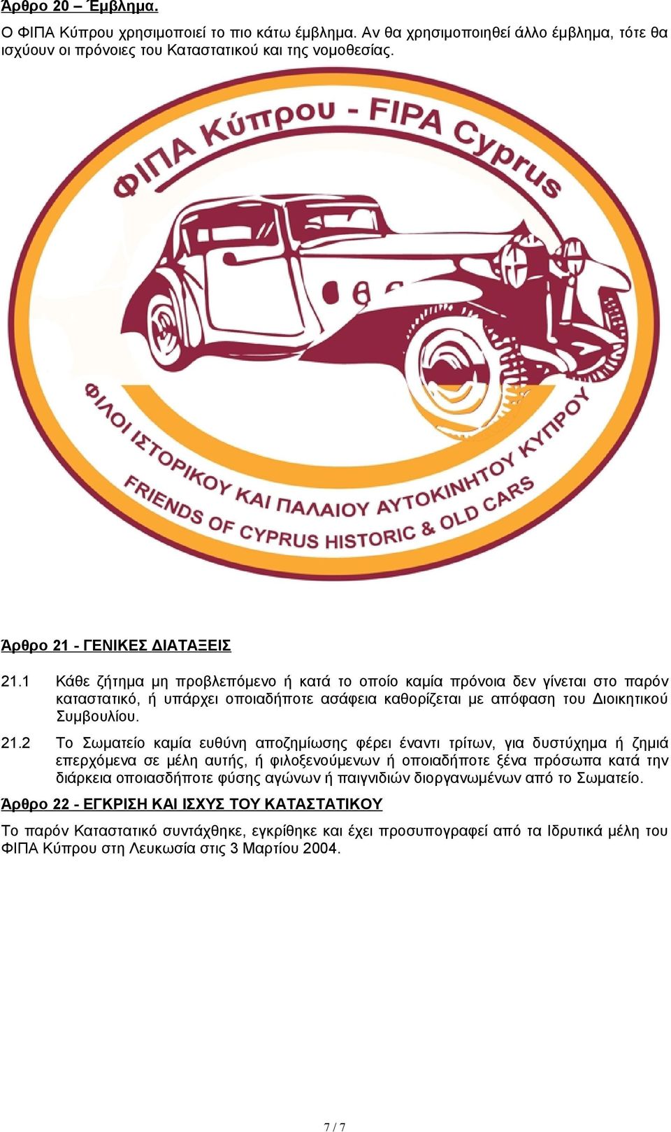 2 Το Σωματείο καμία ευθύνη αποζημίωσης φέρει έναντι τρίτων, για δυστύχημα ή ζημιά επερχόμενα σε μέλη αυτής, ή φιλοξενούμενων ή οποιαδήποτε ξένα πρόσωπα κατά την διάρκεια οποιασδήποτε φύσης αγώνων ή