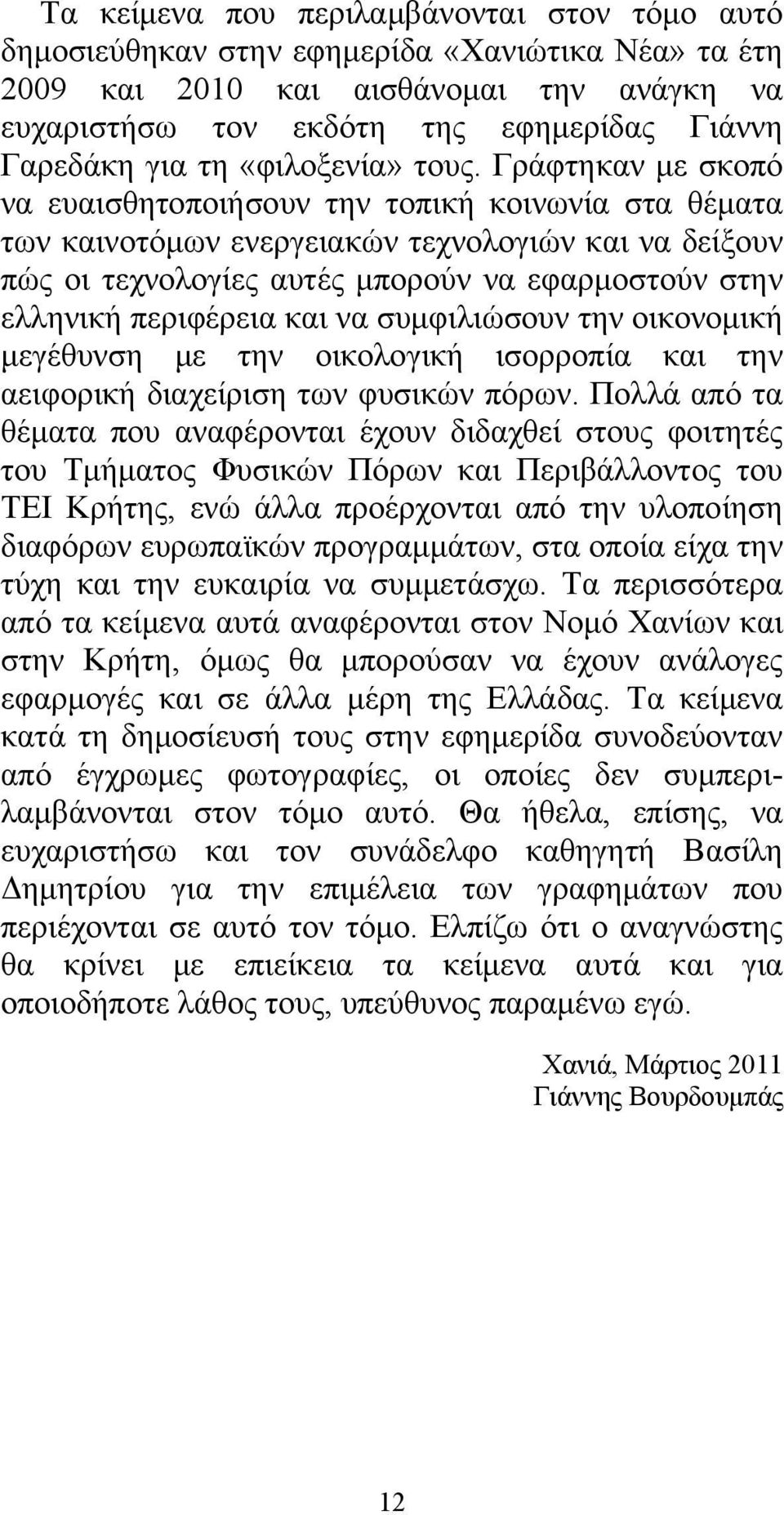 Γράφτηκαν με σκοπό να ευαισθητοποιήσουν την τοπική κοινωνία στα θέματα των καινοτόμων ενεργειακών τεχνολογιών και να δείξουν πώς οι τεχνολογίες αυτές μπορούν να εφαρμοστούν στην ελληνική περιφέρεια