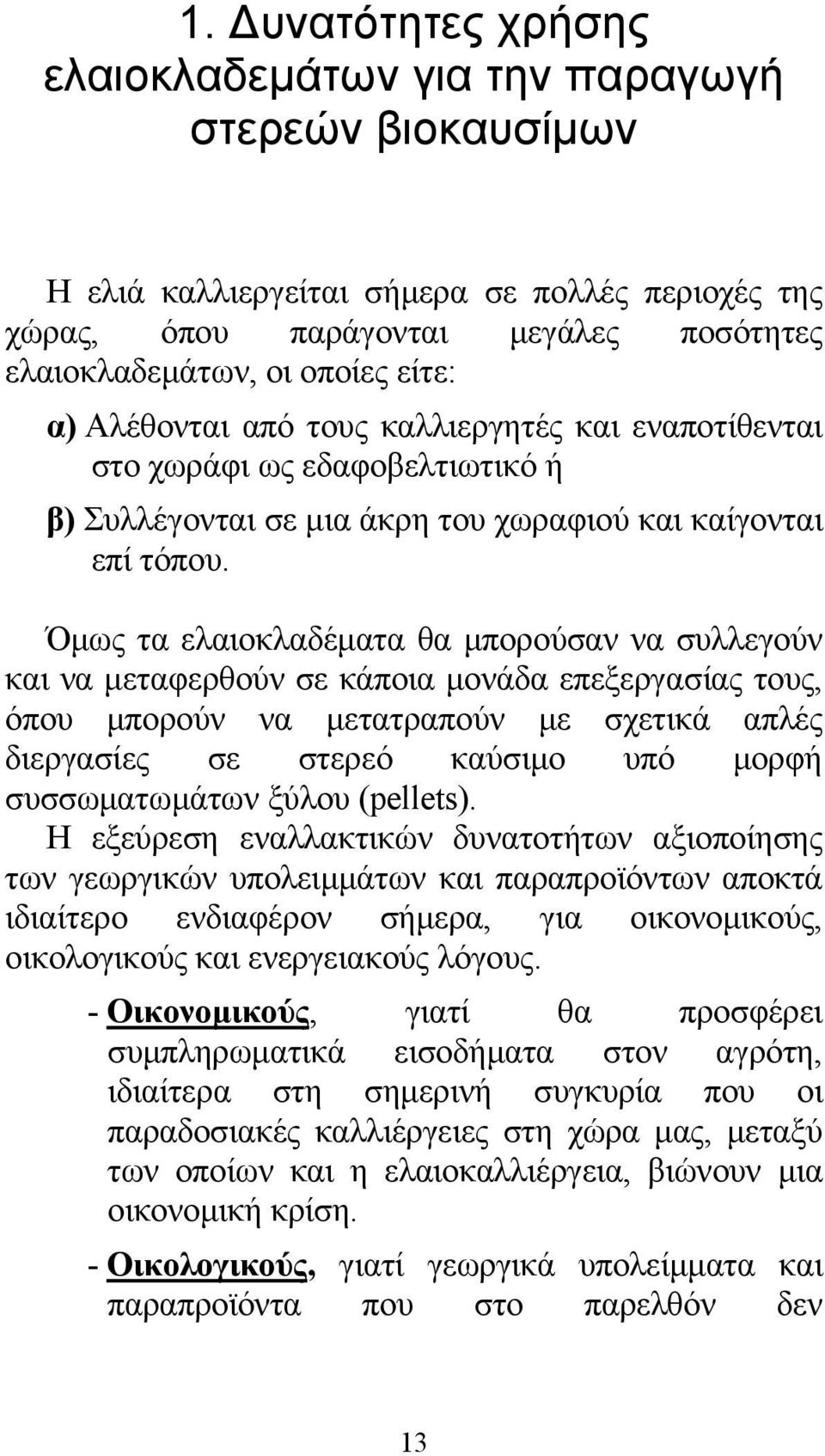 Όμως τα ελαιοκλαδέματα θα μπορούσαν να συλλεγούν και να μεταφερθούν σε κάποια μονάδα επεξεργασίας τους, όπου μπορούν να μετατραπούν με σχετικά απλές διεργασίες σε στερεό καύσιμο υπό μορφή