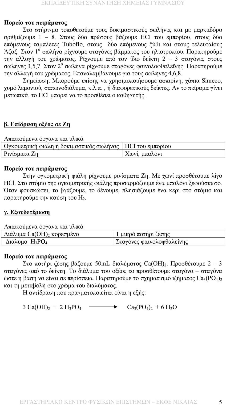 Παρατηρούμε την αλλαγή του χρώματος. Ρίχνουμε από τον ίδιο δείκτη 2 3 σταγόνες στους σωλήνες 3,5,7. Στον 2 ο σωλήνα ρίχνουμε σταγόνες φαινολοφθαλεΐνης. Παρατηρούμε την αλλαγή του χρώματος.